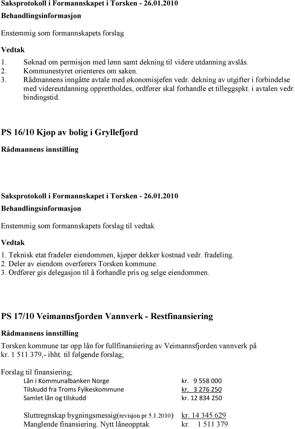 PS 16/10 Kjøp av bolig i Gryllefjord Enstemmig som formannskapets forslag til vedtak 1. Teknisk etat fradeler eiendommen, kjøper dekker kostnad vedr. fradeling. 2.