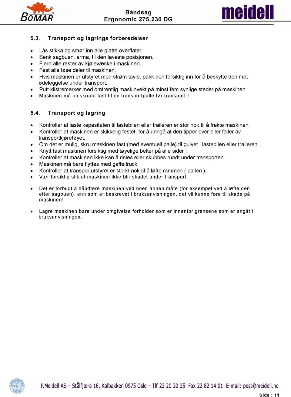 Putt klistremerker med omtrentlig maskinvekt på minst fem synlige steder på maskinen. Maskinen må bli skrudd fast til en transportpalle før transport! 5.4.