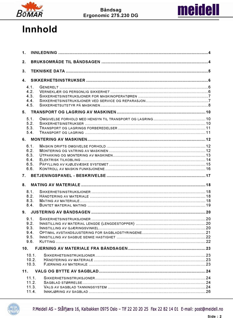 ..10 5.2. SIKKERHETSINSTRUKSER...10 5.3. TRANSPORT OG LAGRINGS FORBEREDELSER...11 5.4. TRANSPORT OG LAGRING...11 6. MONTERING AV MASKINEN...12 6.1. MASKIN DRIFTS OMGIVELSE FORHOLD...12 6.2. MONTERING OG VATRING AV MASKINEN.