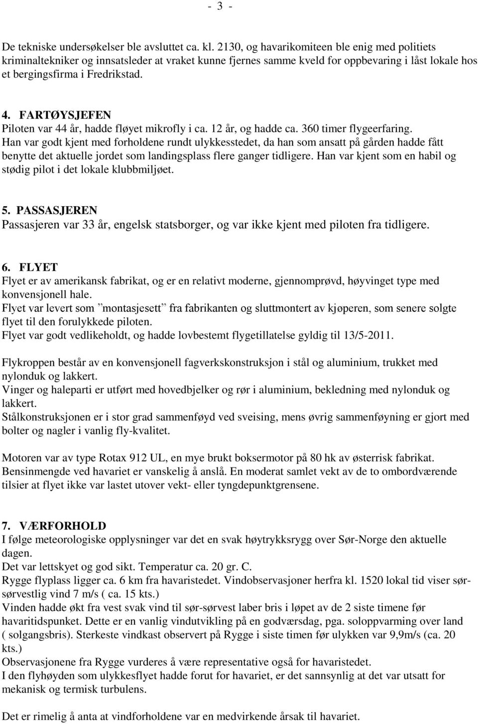 FARTØYSJEFEN Piloten var 44 år, hadde fløyet mikrofly i ca. 12 år, og hadde ca. 360 timer flygeerfaring.