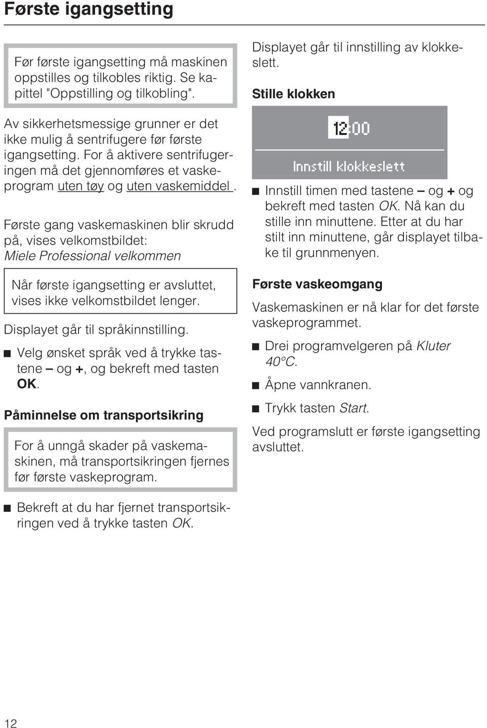 Første gang vaskemaskinen blir skrudd på, vises velkomstbildet: Miele Professional velkommen Når første igangsetting er avsluttet, vises ikke velkomstbildet lenger. Displayet går til språkinnstilling.