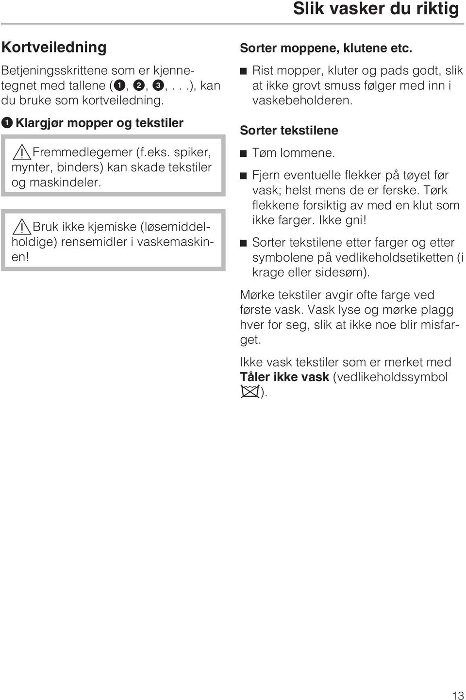 ^ Rist mopper, kluter og pads godt, slik at ikke grovt smuss følger med inn i vaskebeholderen. Sorter tekstilene ^ Tøm lommene. ^ Fjern eventuelle flekker på tøyet før vask; helst mens de er ferske.