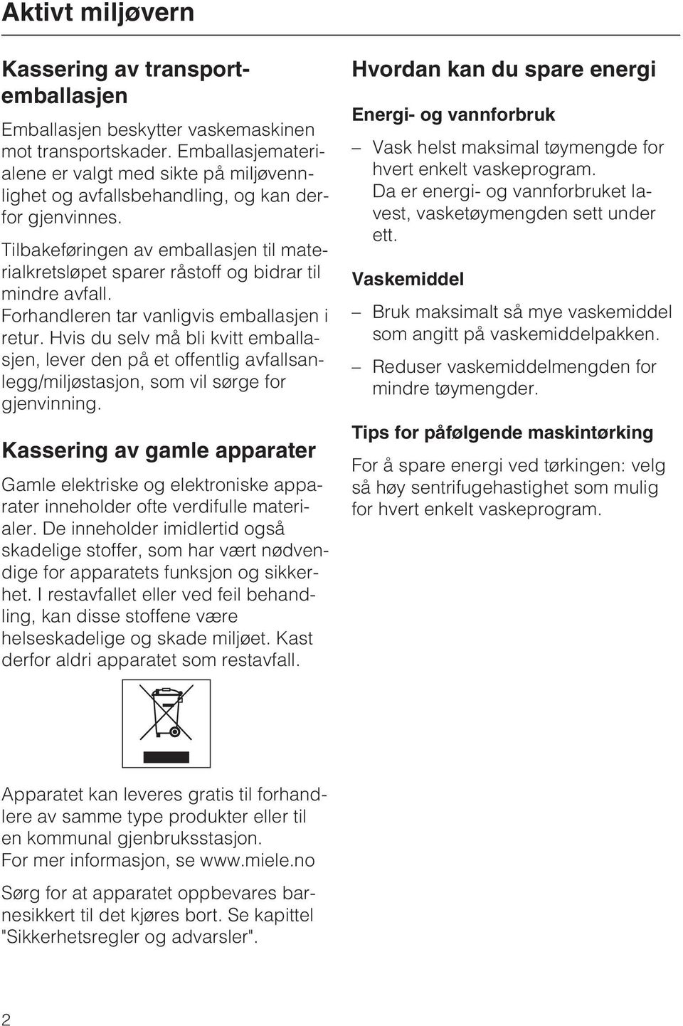 Tilbakeføringen av emballasjen til materialkretsløpet sparer råstoff og bidrar til mindre avfall. Forhandleren tar vanligvis emballasjen i retur.