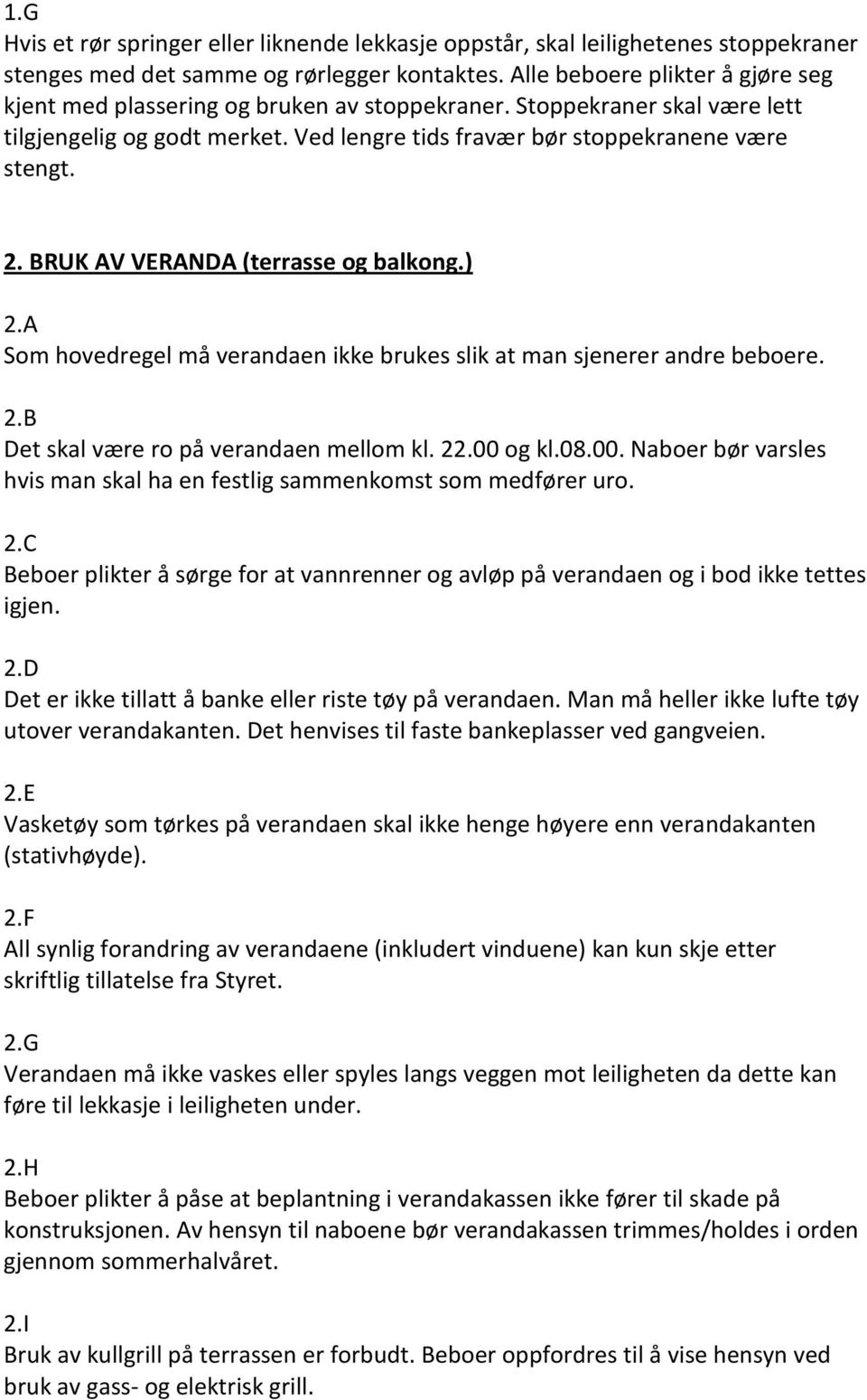 BRUK AV VERANDA (terrasse og balkong.) 2.A Som hovedregel må verandaen ikke brukes slik at man sjenerer andre beboere. 2.B Det skal være ro på verandaen mellom kl. 22.00 