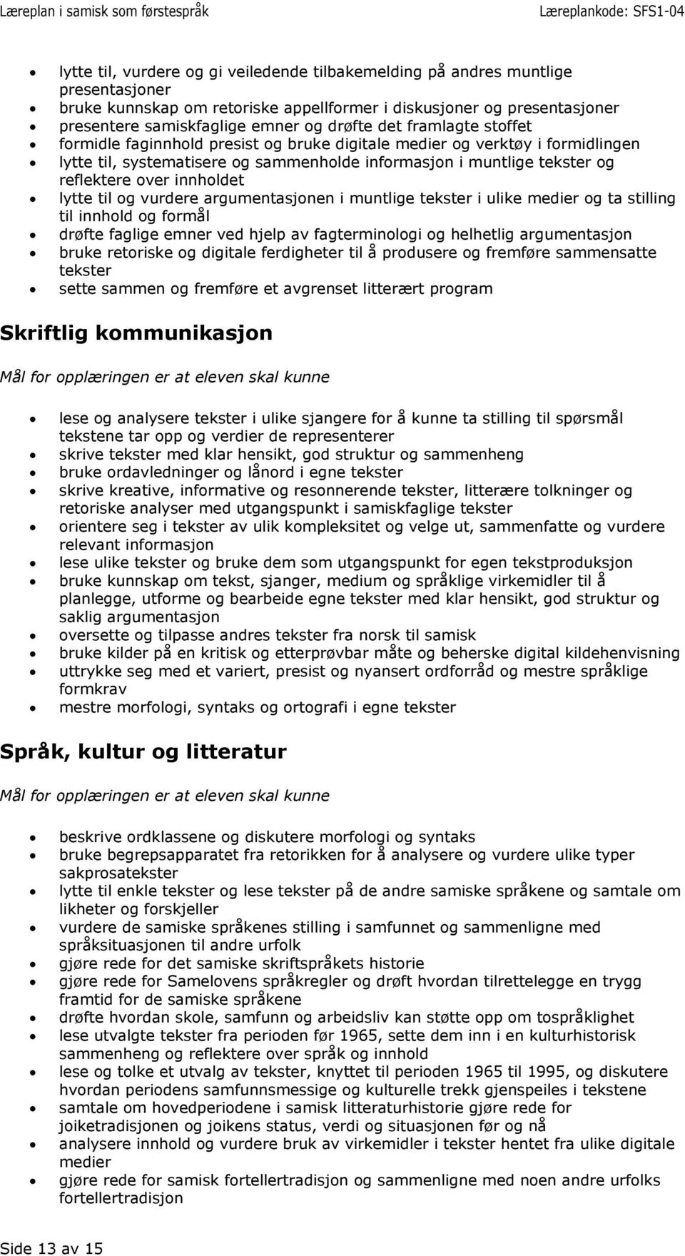 innholdet lytte til og vurdere argumentasjonen i muntlige tekster i ulike medier og ta stilling til innhold og formål drøfte faglige emner ved hjelp av fagterminologi og helhetlig argumentasjon bruke