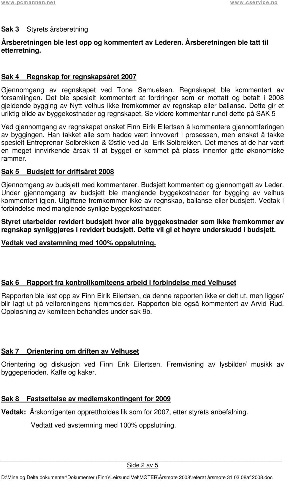 Det ble spesielt kommentert at fordringer som er mottatt og betalt i 2008 gjeldende bygging av Nytt velhus ikke fremkommer av regnskap eller ballanse.