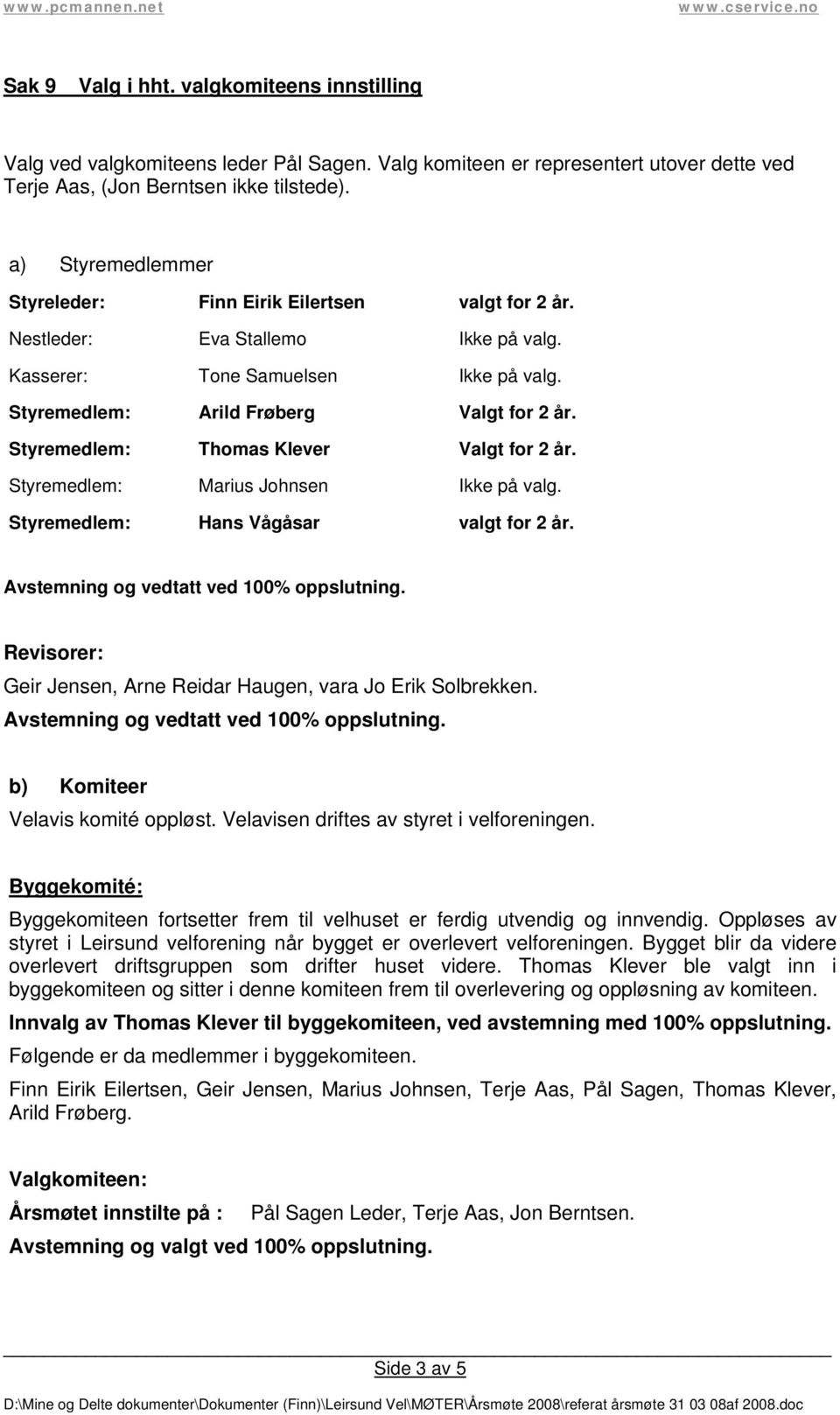 Styremedlem: Thomas Klever Valgt for 2 år. Styremedlem: Marius Johnsen Ikke på valg. Styremedlem: Hans Vågåsar valgt for 2 år. Avstemning og vedtatt ved 100% oppslutning.