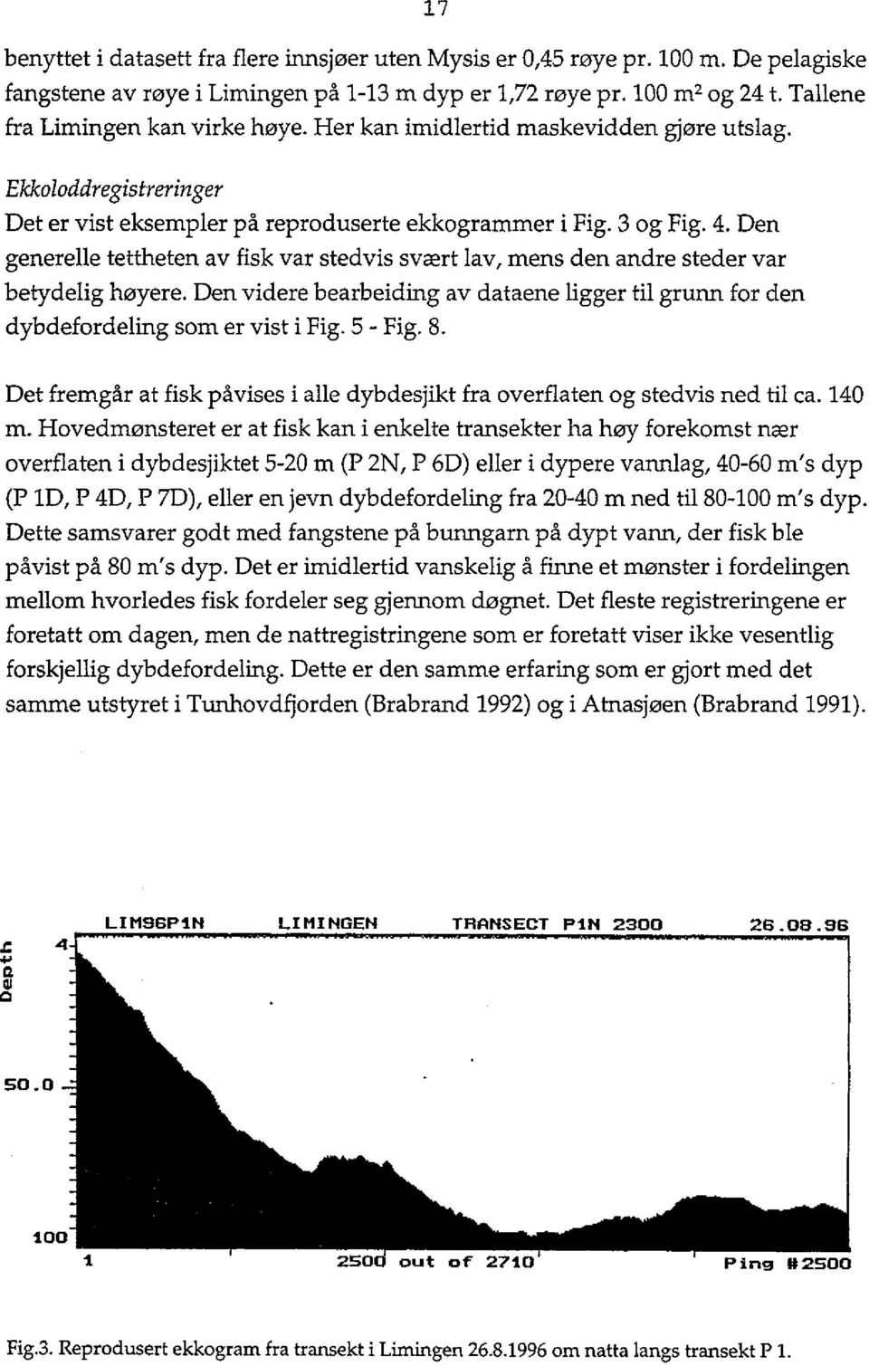 Den generelle tettheten av fisk var stedvis svært lav, mens den andre steder var betydelig høyere. Den videre bearbeiding av dataene ligger til grunn for den dybdefordeling som er vist i Fig. 5 - Fig.