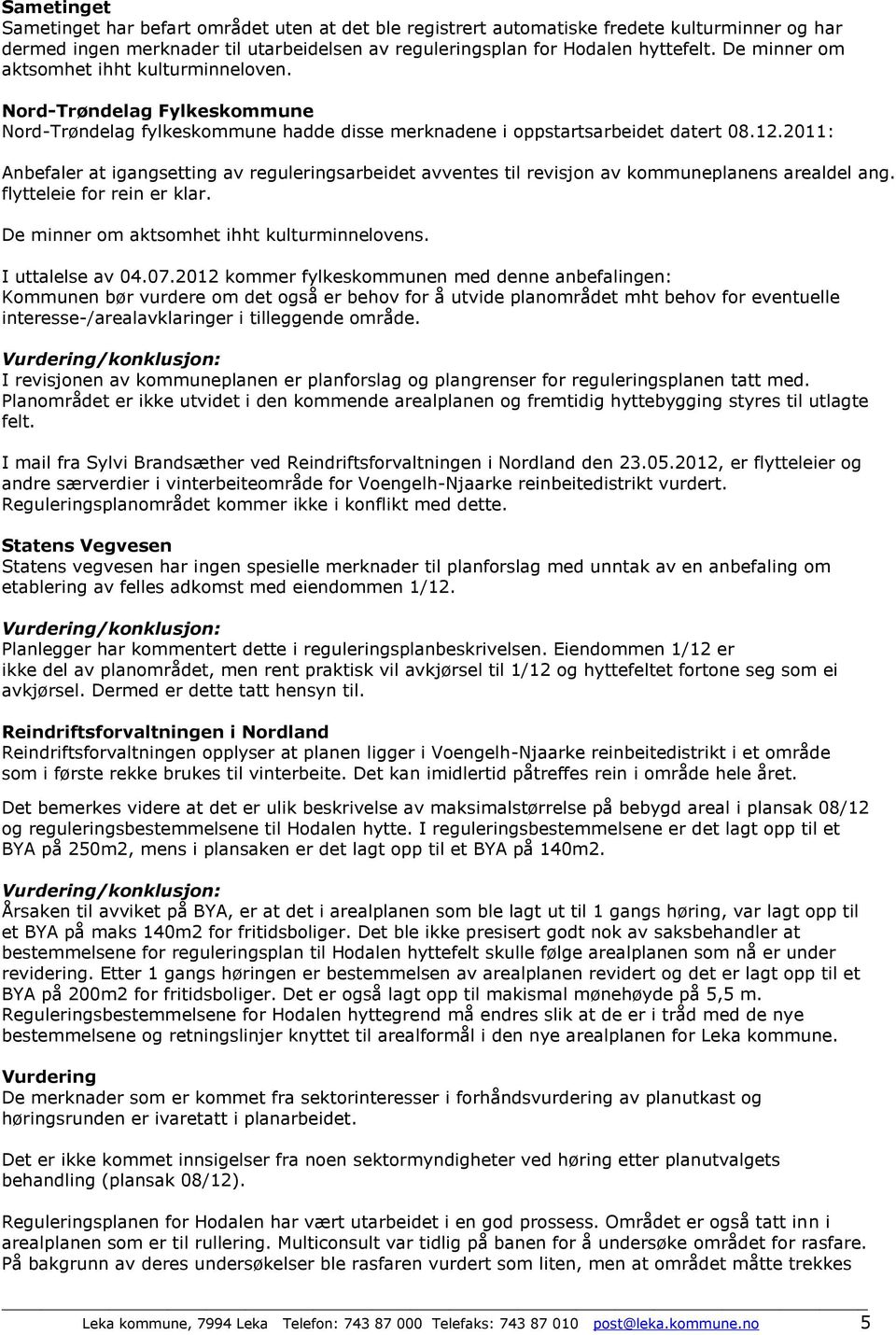 2011: Anbefaler at igangsetting av reguleringsarbeidet avventes til revisjon av kommuneplanens arealdel ang. flytteleie for rein er klar. De minner om aktsomhet ihht kulturminnelovens.