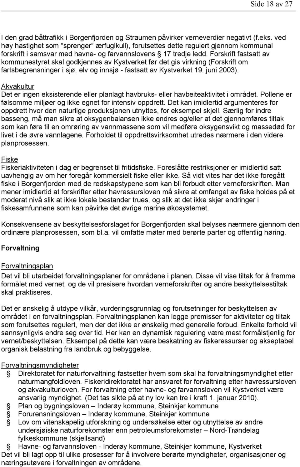 Forskrift fastsatt av kommunestyret skal godkjennes av Kystverket før det gis virkning (Forskrift om fartsbegrensninger i sjø, elv og innsjø - fastsatt av Kystverket 19. juni 2003).