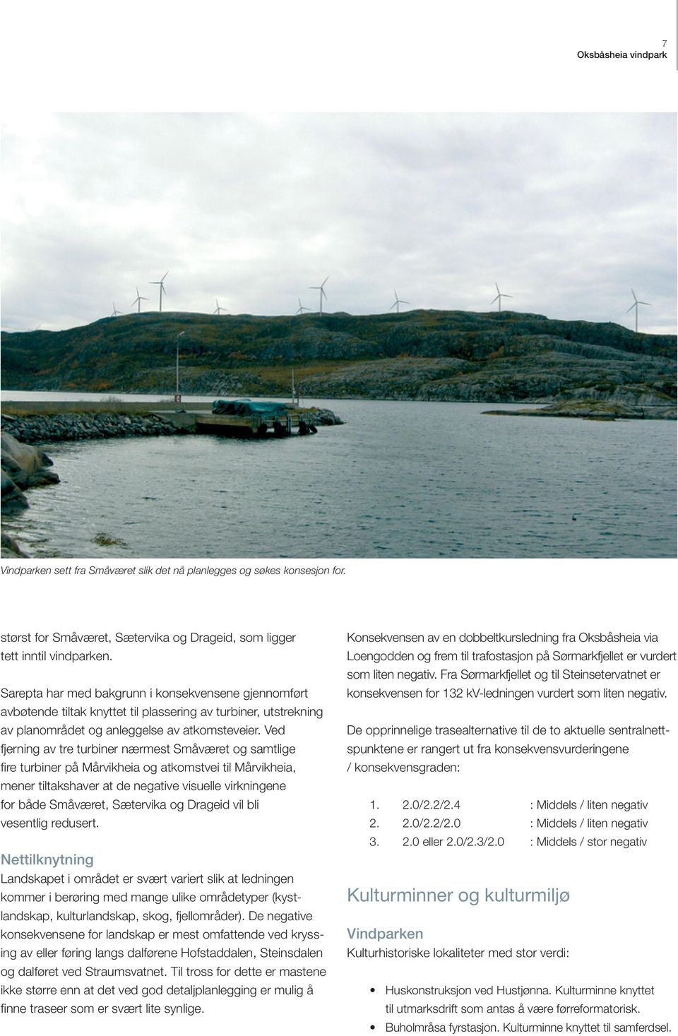 Ved fjerning av tre turbiner nærmest Småværet og samtlige fire turbiner på Mårvikheia og atkomstvei til Mårvikheia, mener tiltakshaver at de negative visuelle virkningene for både Småværet, Sætervika