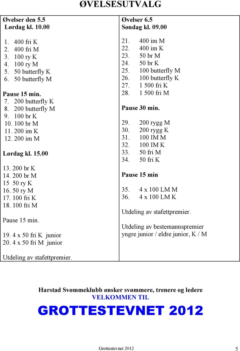 4 x 50 fri M junior Øvelser 6.5 Søndag kl. 09.00 21. 400 im M 22. 400 im K 23. 50 br M 24. 50 br K 25. 100 butterfly M 26. 100 butterfly K 27. 1 500 fri K 28. 1 500 fri M Pause 30 min. 29.