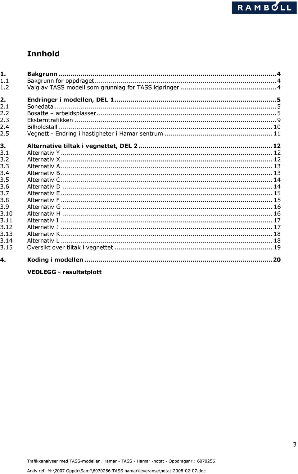 2 Alternativ X... 12 3.3 Alternativ A... 13 3.4 Alternativ B... 13 3.5 Alternativ C... 14 3.6 Alternativ D... 14 3.7 Alternativ E... 15 3.8 Alternativ F... 15 3.9 Alternativ G... 16 3.