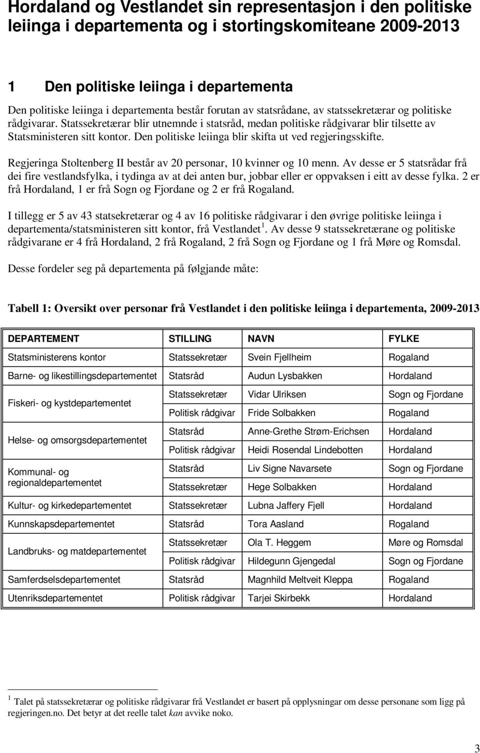 Den politiske leiinga blir skifta ut ved regjeringsskifte. Regjeringa Stoltenberg II består av 20 personar, 10 kvinner og 10 menn.