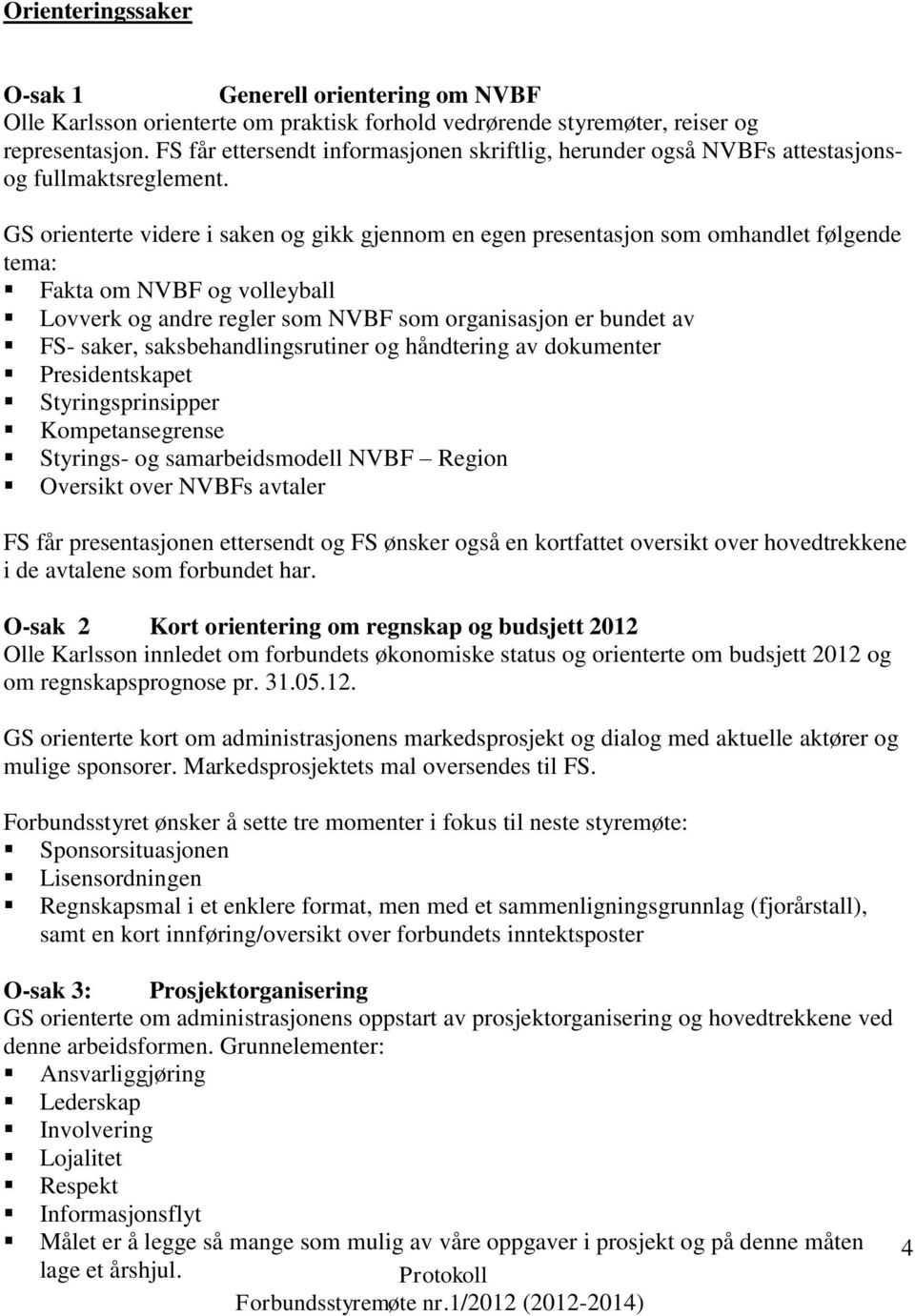 GS orienterte videre i saken og gikk gjennom en egen presentasjon som omhandlet følgende tema: Fakta om NVBF og volleyball Lovverk og andre regler som NVBF som organisasjon er bundet av FS- saker,