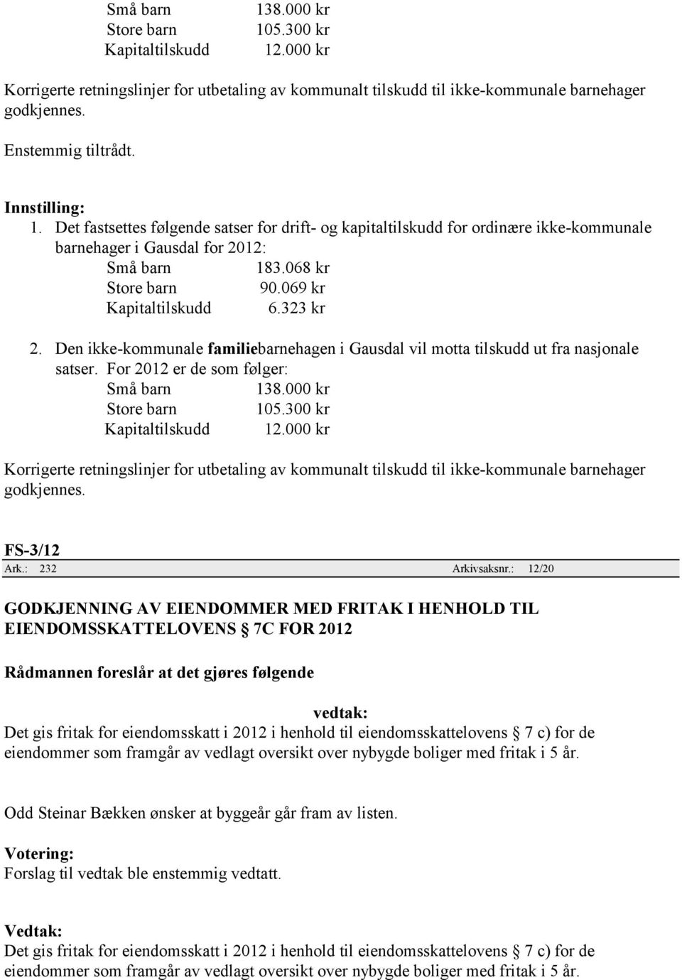 323 kr 2. Den ikke-kommunale familiebarnehagen i Gausdal vil motta tilskudd ut fra nasjonale satser. For 2012 er de som følger: Små barn 138.000 kr Store barn 105.300 kr Kapitaltilskudd 12.