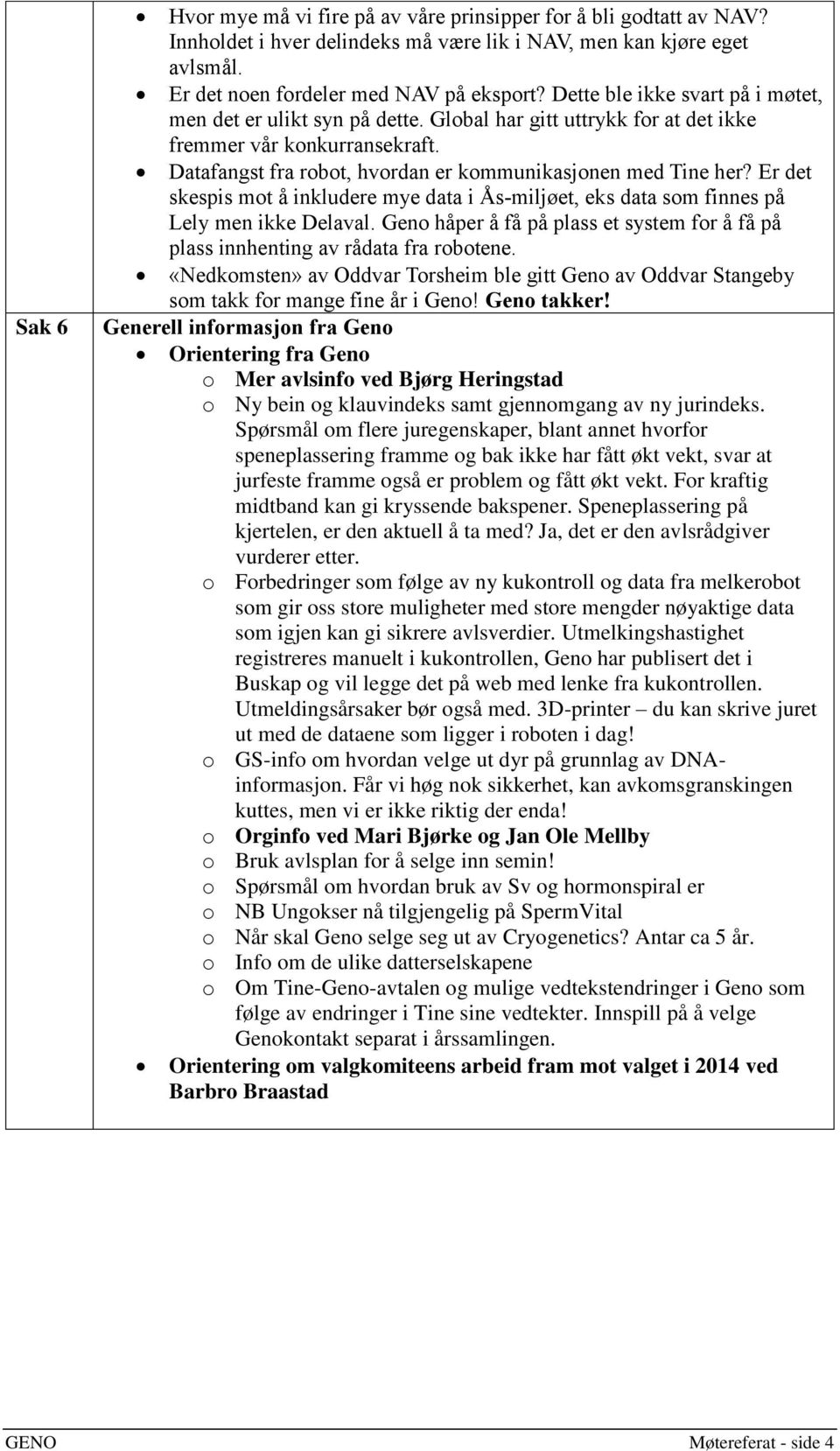 Er det skespis mot å inkludere mye data i Ås-miljøet, eks data som finnes på Lely men ikke Delaval. Geno håper å få på plass et system for å få på plass innhenting av rådata fra robotene.