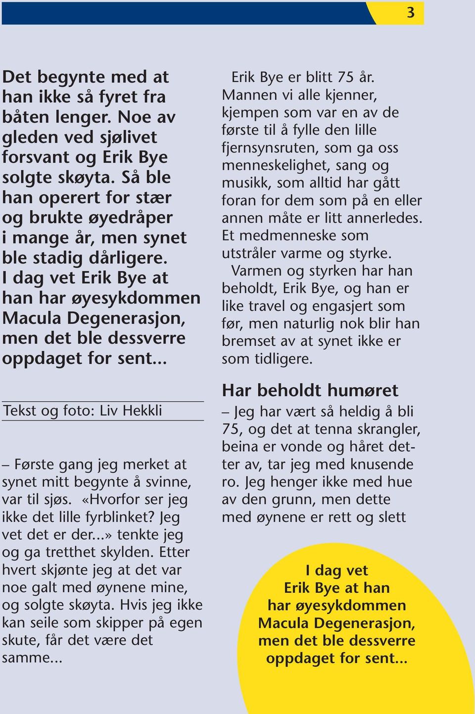 .. Tekst og foto: Liv Hekkli Første gang jeg merket at synet mitt begynte å svinne, var til sjøs. «Hvorfor ser jeg ikke det lille fyrblinket? Jeg vet det er der...» tenkte jeg og ga tretthet skylden.