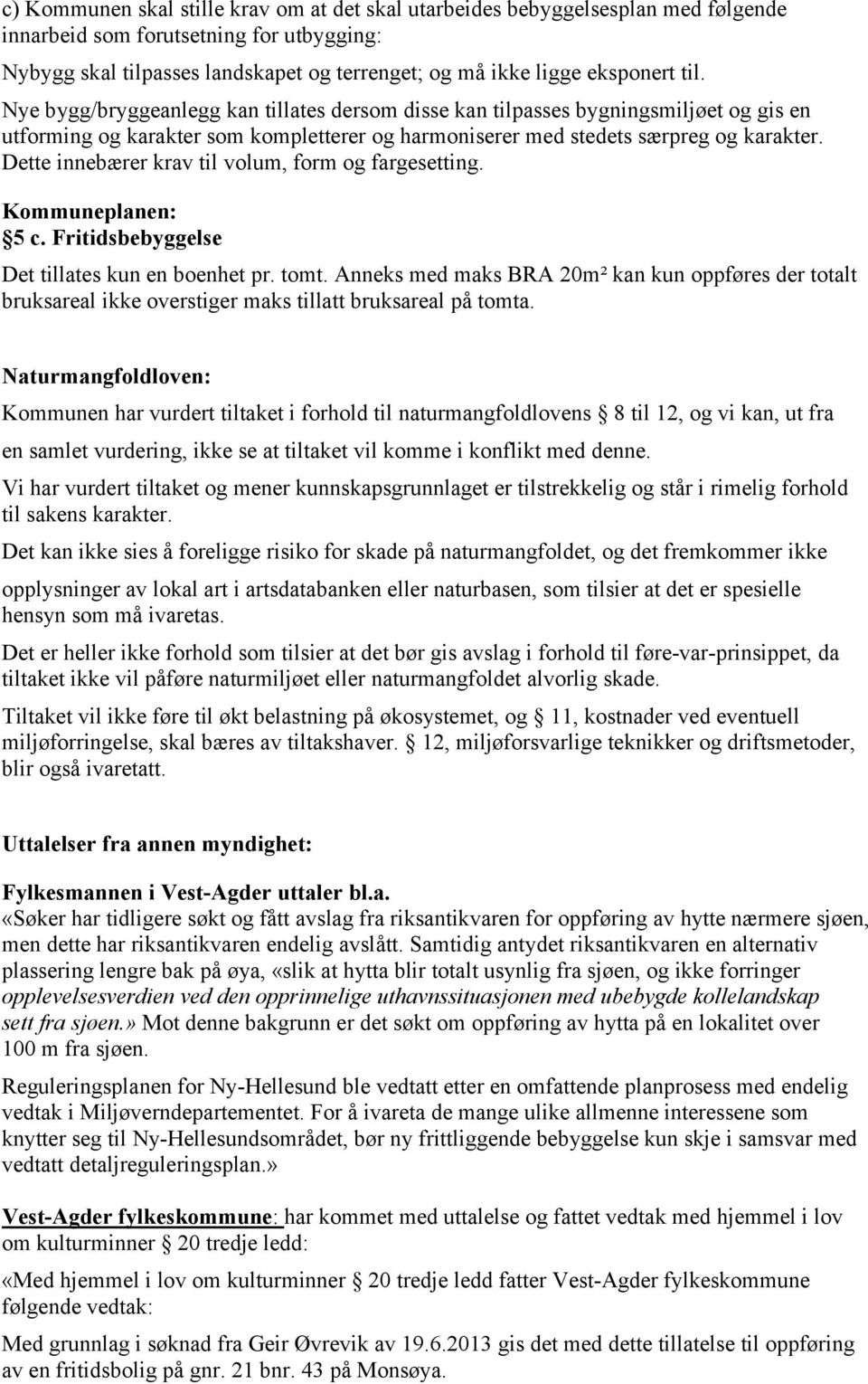 Dette innebærer krav til volum, form og fargesetting. Kommuneplanen: 5 c. Fritidsbebyggelse Det tillates kun en boenhet pr. tomt.