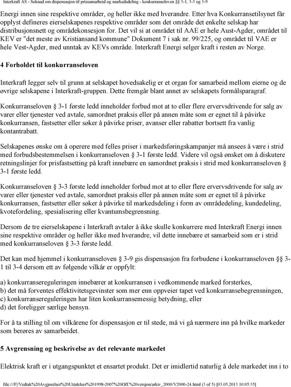 Det vil si at området til AAE er hele Aust-Agder, området til KEV er "det meste av Kristiansand kommune" Dokument 7 i sak nr. 99/225, og området til VAE er hele Vest-Agder, med unntak av KEVs område.