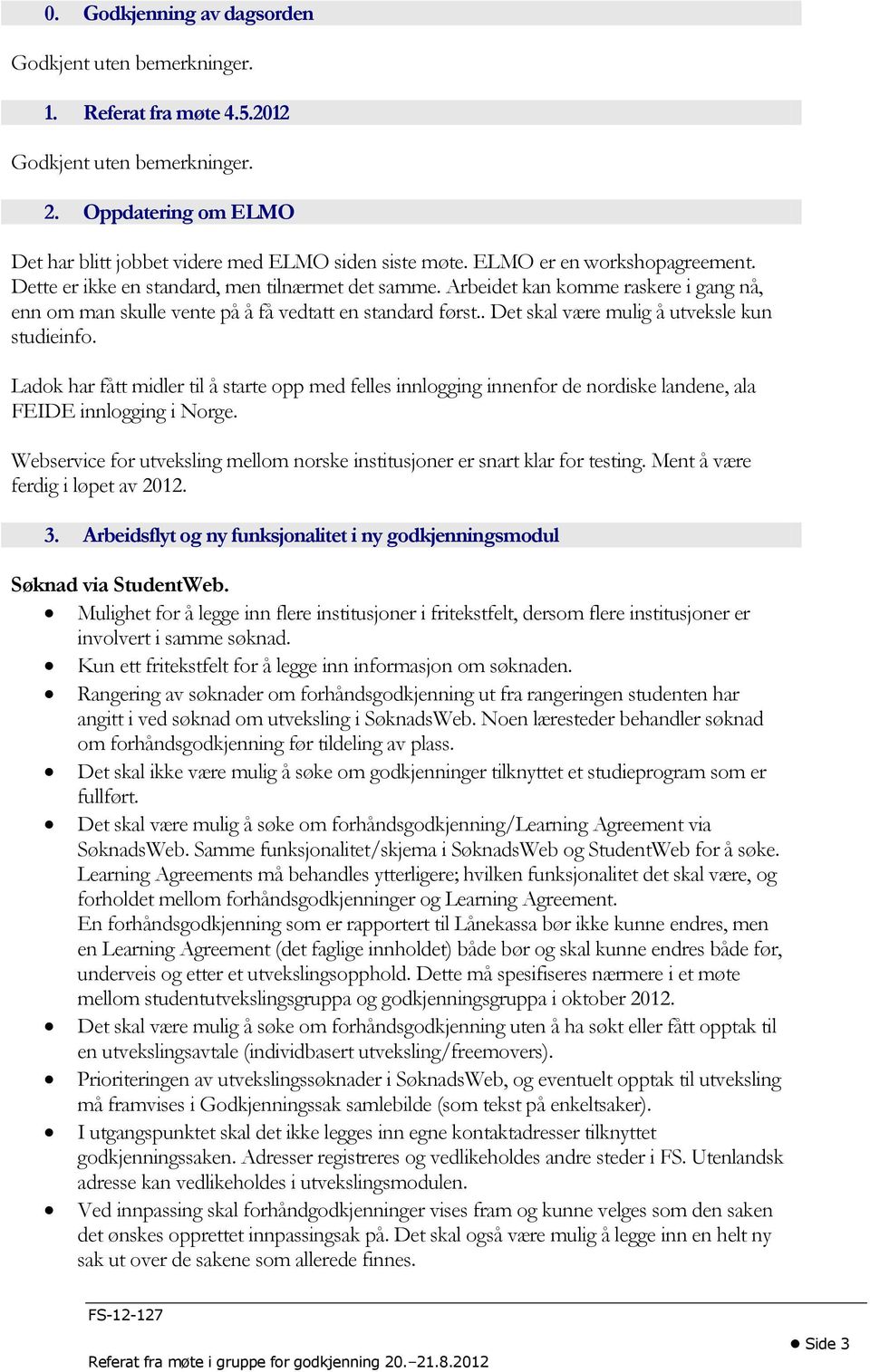 . Det skal være mulig å utveksle kun studieinfo. Ladok har fått midler til å starte opp med felles innlogging innenfor de nordiske landene, ala FEIDE innlogging i Norge.