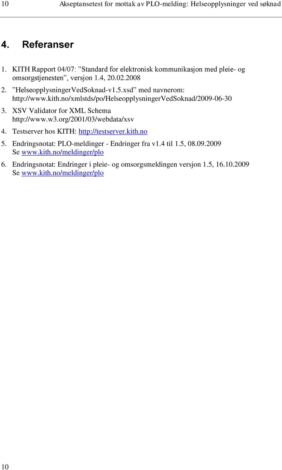 xsd med navnerom: http://www.kith.no/xmlstds/po/helseopplysningervedsoknad/2009-06-30 3. XSV Validator for XML Schema http://www.w3.org/2001/03/webdata/xsv 4.