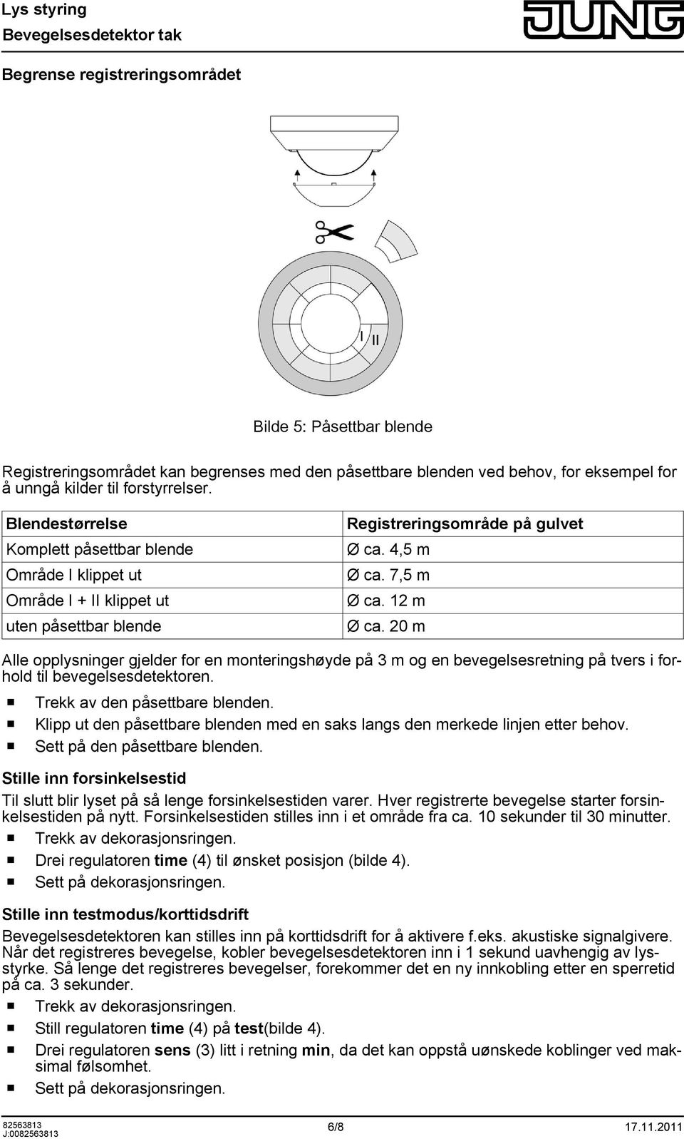 20 m Alle opplysninger gjelder for en monteringshøyde på 3 m og en bevegelsesretning på tvers i forhold til bevegelsesdetektoren. o Trekk av den påsettbare blenden.