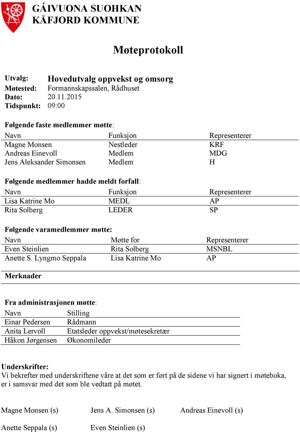 meldt forfall: Navn Funksjon Representerer Lisa Katrine Mo MEDL AP Rita Solberg LEDER SP Følgende varamedlemmer møtte: Navn Møtte for Representerer Even Steinlien Rita Solberg MSNBL Anette S.