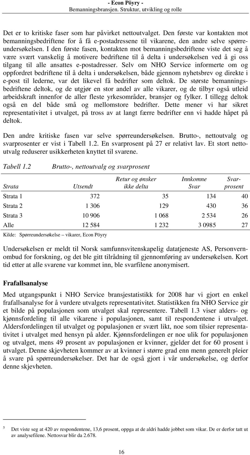 Selv om NHO Service informerte om og oppfordret bedriftene til å delta i undersøkelsen, både gjennom nyhetsbrev og direkte i e-post til lederne, var det likevel få bedrifter som deltok.