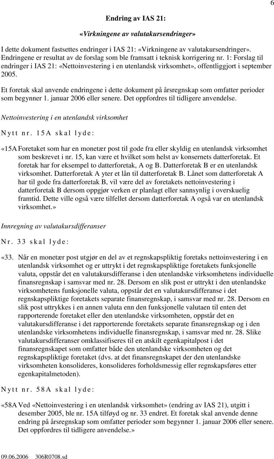 Et foretak skal anvende endringene i dette dokument på årsregnskap som omfatter perioder som begynner 1. januar 2006 eller senere. Det oppfordres til tidligere anvendelse.