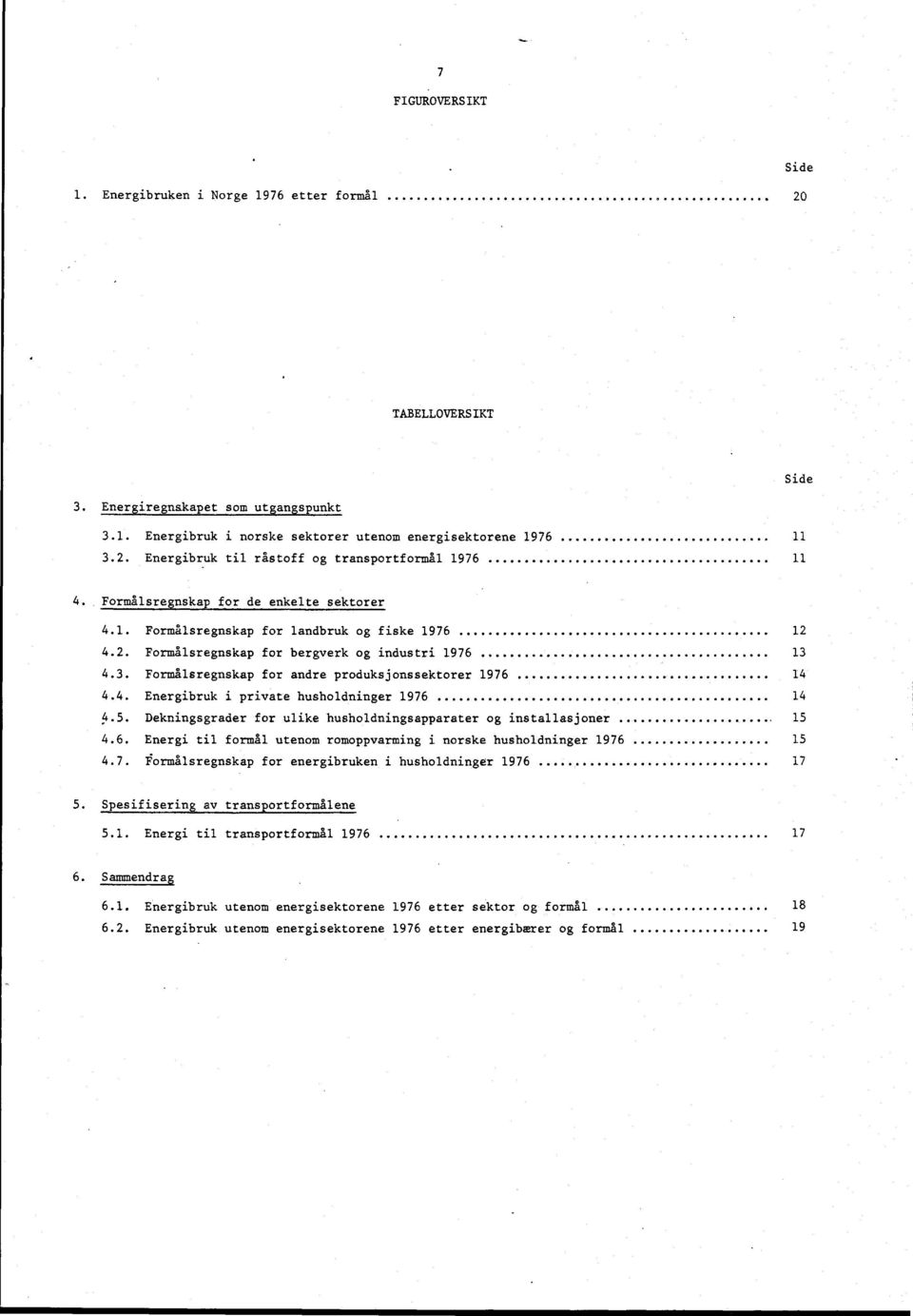 .. 14 4.4. Energibruk i private husholdninger 1976 14 4.5. Dekningsgrader for ulike husholdningsapparater og installasjoner 15 4.6. Energi til formål utenom romoppvarming i norske husholdninger 1976 15 4.