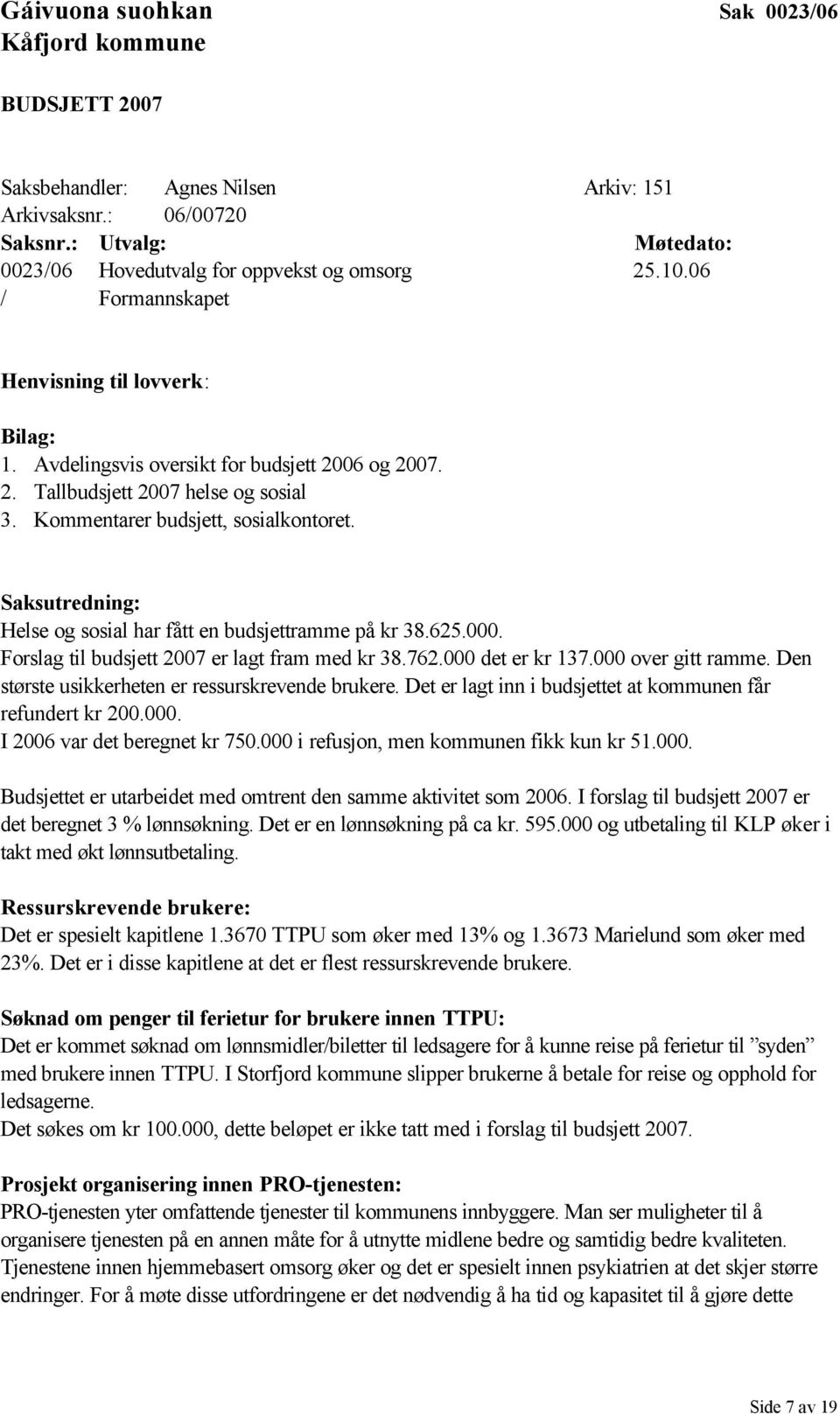 Saksutredning: Helse og sosial har fått en budsjettramme på kr 38.625.000. Forslag til budsjett 2007 er lagt fram med kr 38.762.000 det er kr 137.000 over gitt ramme.