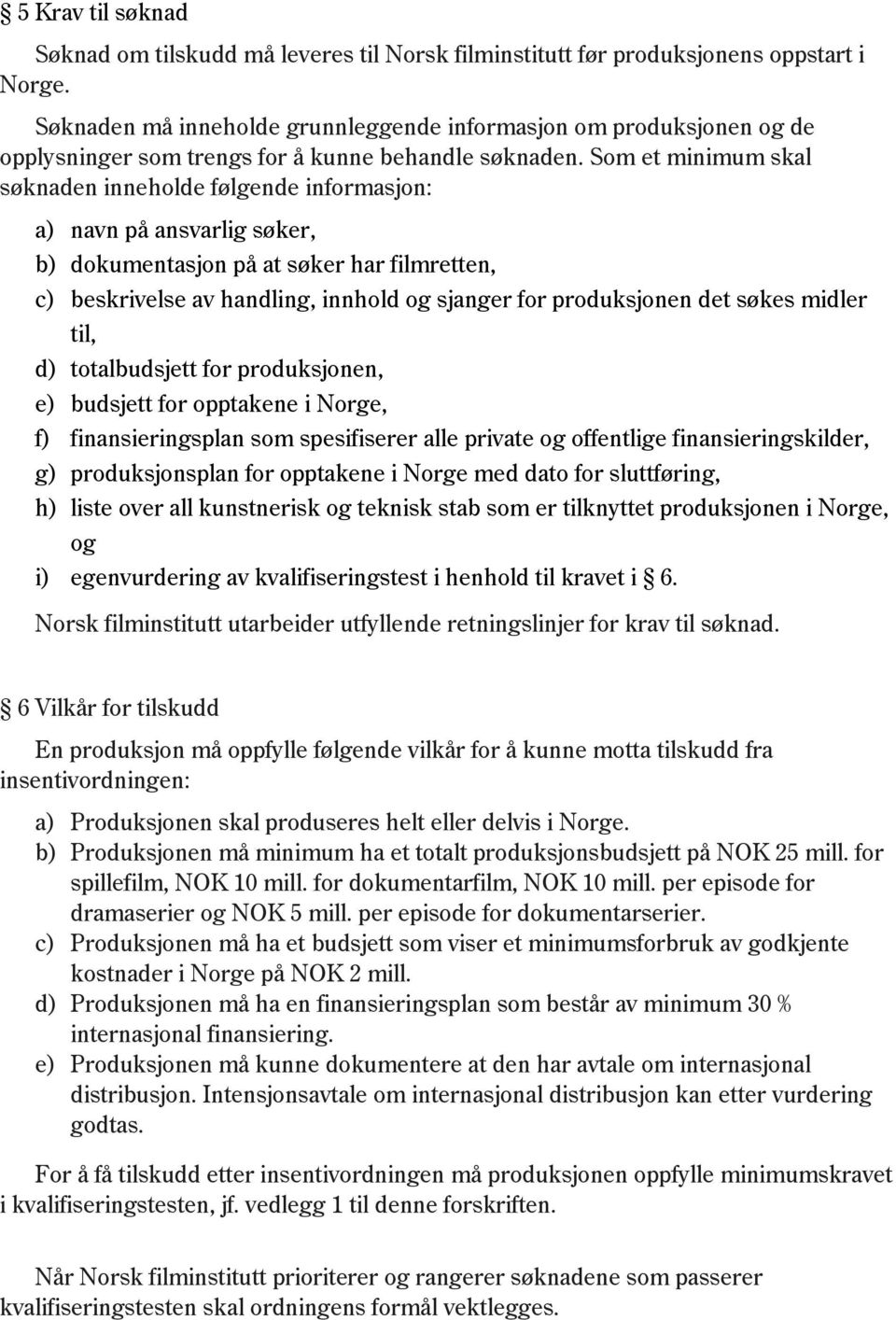 Som et minimum skal søknaden inneholde følgende informasjon: a) navn på ansvarlig søker, b) dokumentasjon på at søker har filmretten, c) beskrivelse av handling, innhold og sjanger for produksjonen