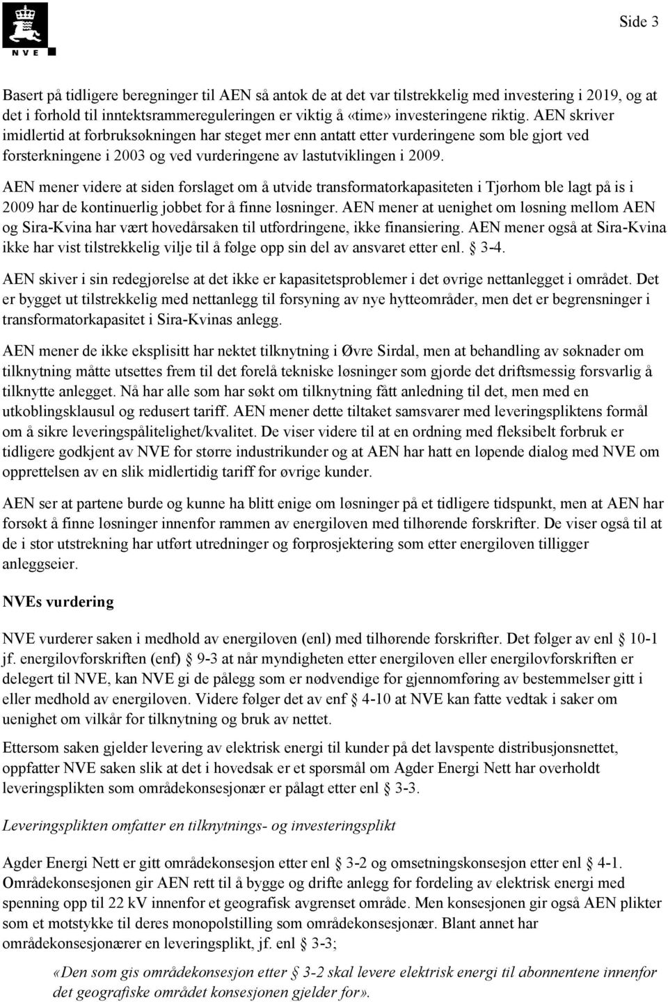 AEN mener videre at siden forslaget om å utvide transformatorkapasiteten i Tjørhom ble lagt på is i 2009 har de kontinuerlig jobbet for å finne løsninger.