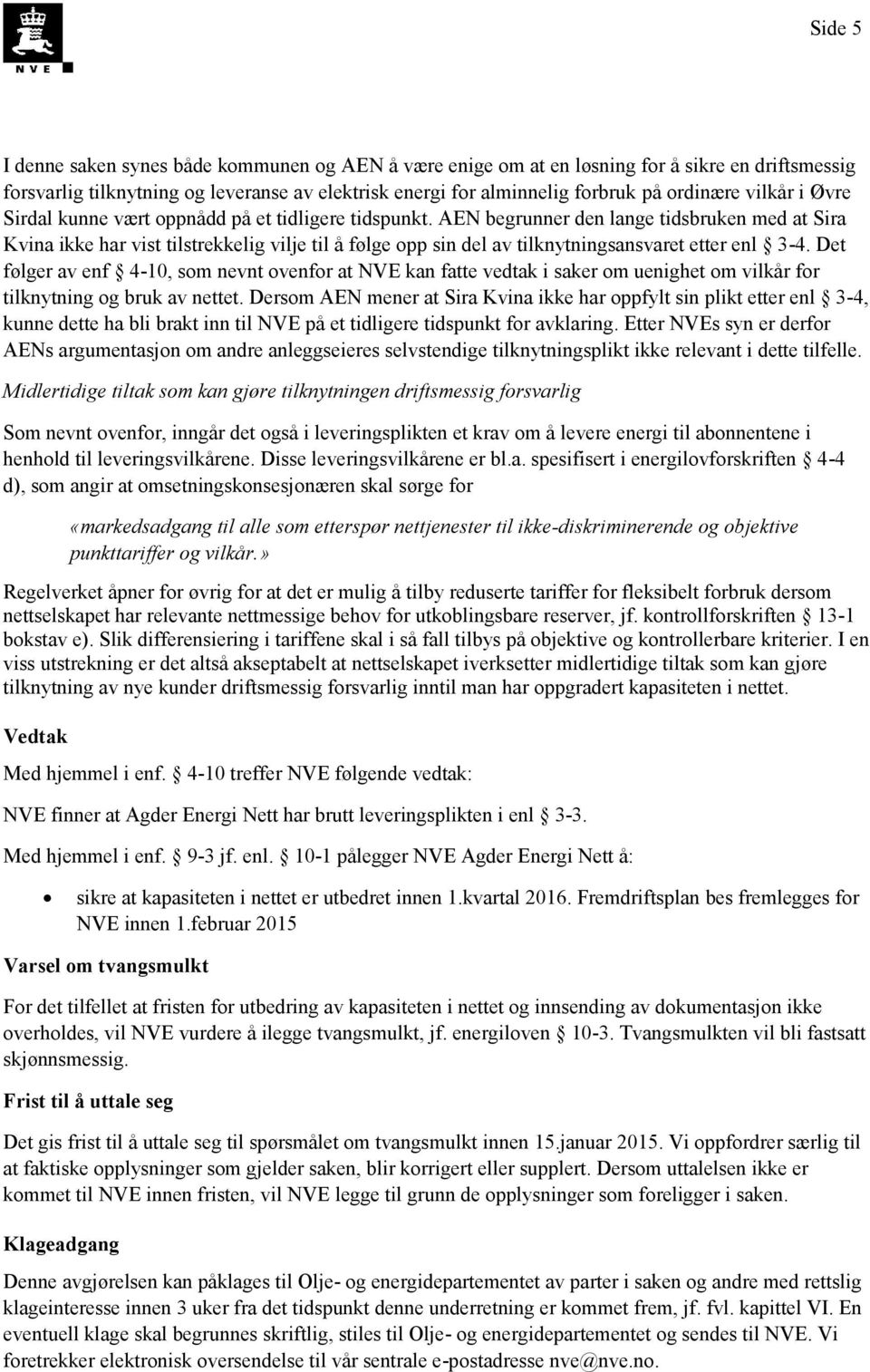 AEN begrunner den lange tidsbruken med at Sira Kvina ikke har vist tilstrekkelig vilje til å følge opp sin del av tilknytningsansvaret etter enl 3-4.