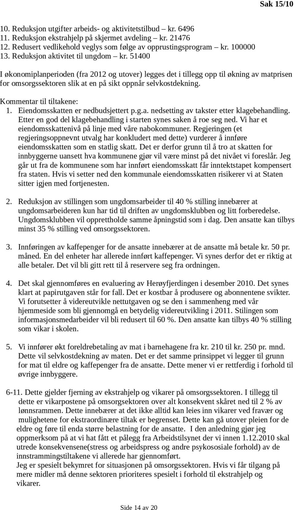 Kommentar til tiltakene: 1. Eiendomsskatten er nedbudsjettert p.g.a. nedsetting av takster etter klagebehandling. Etter en god del klagebehandling i starten synes saken å roe seg ned.