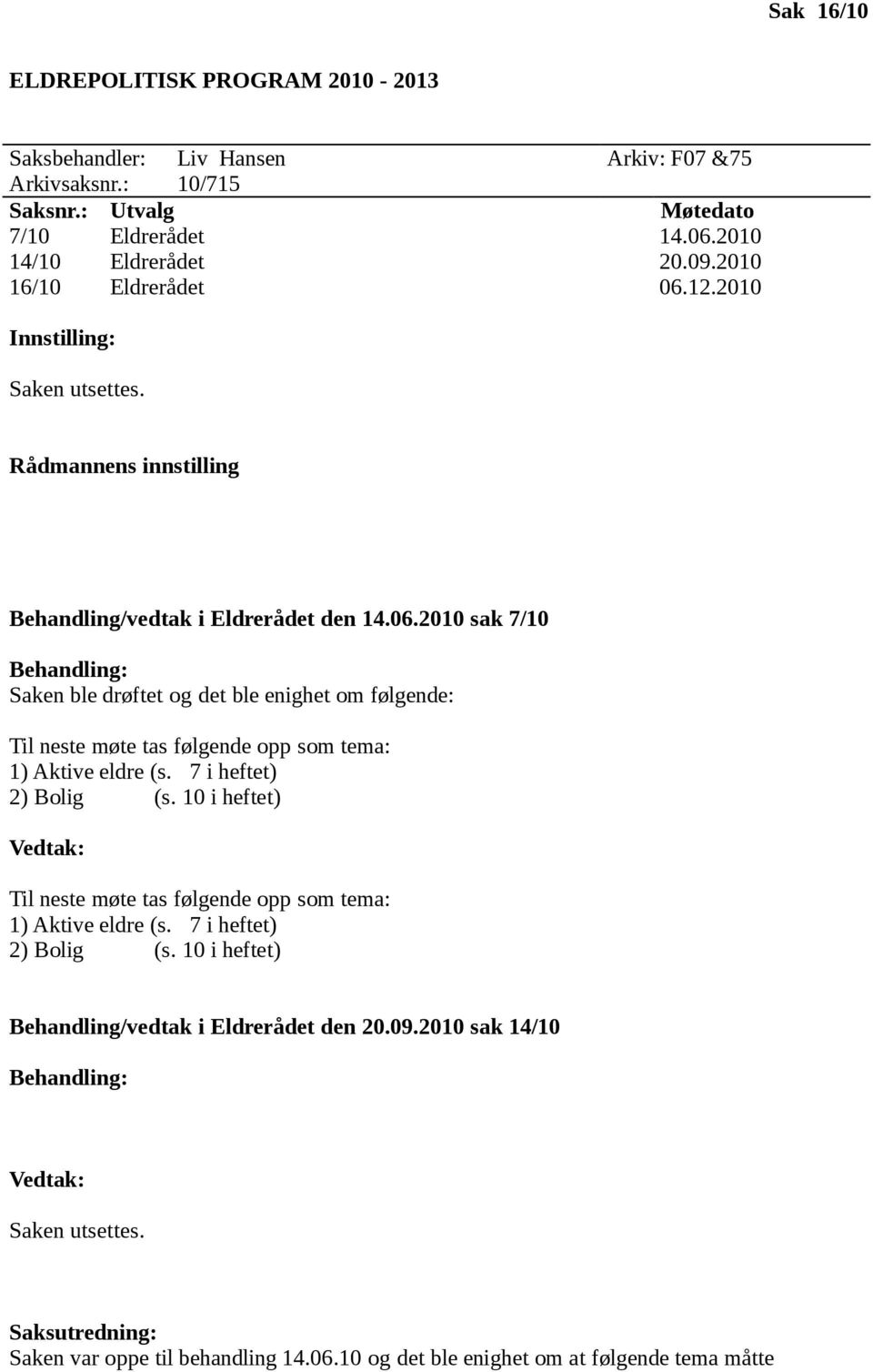 7 i heftet) 2) Bolig (s. 10 i heftet) Vedtak: Til neste møte tas følgende opp som tema: 1) Aktive eldre (s. 7 i heftet) 2) Bolig (s. 10 i heftet) Behandling/vedtak i Eldrerådet den 20.09.