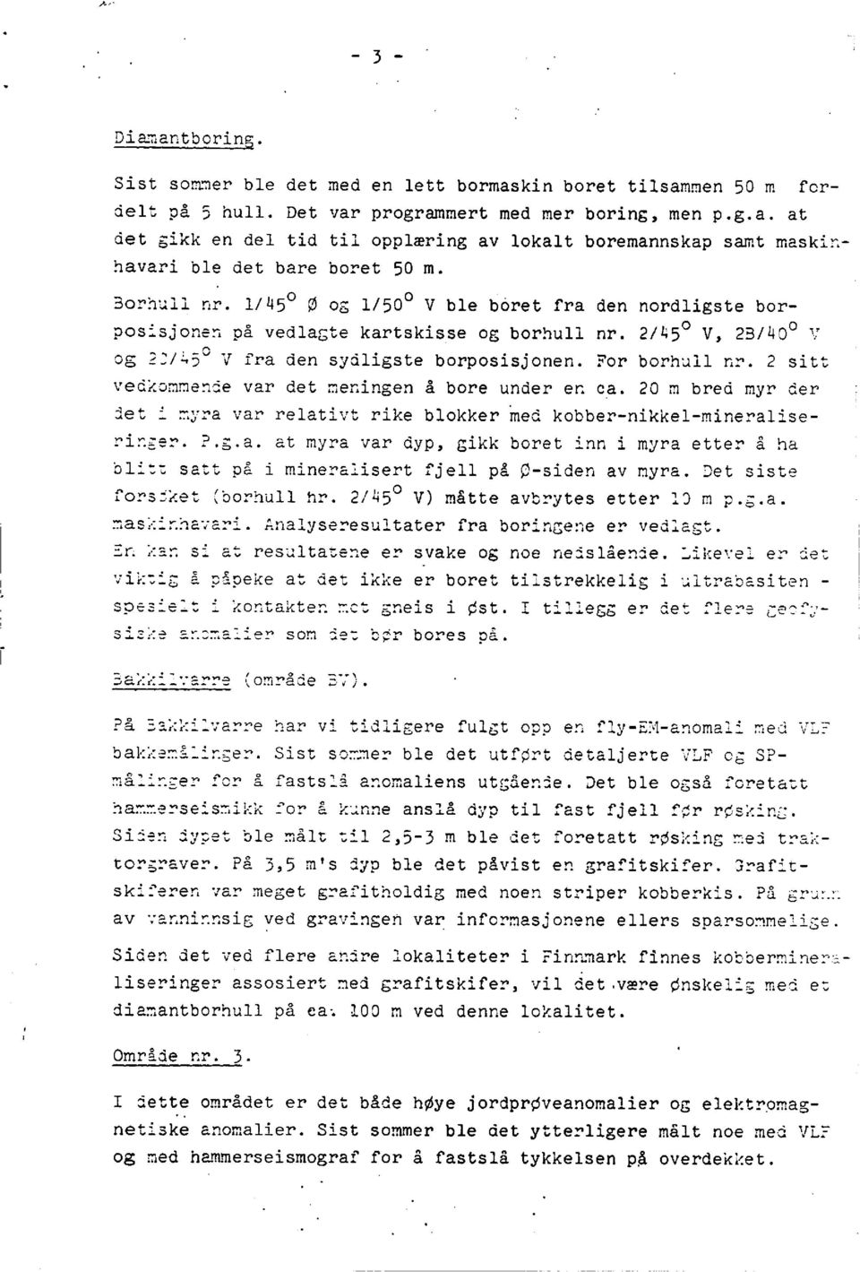 2 sitt vedkommendevar det meningen å bore under en ca. 20 m bred myr der det i nyra var relativtrike blokkermed kobber-nikkel-mineraliserinzer. P.s.a. at myra var dyp, gikk boret inn i myra etter å ha blitt satt på i mineralisertfjell på 0-siden av myra.