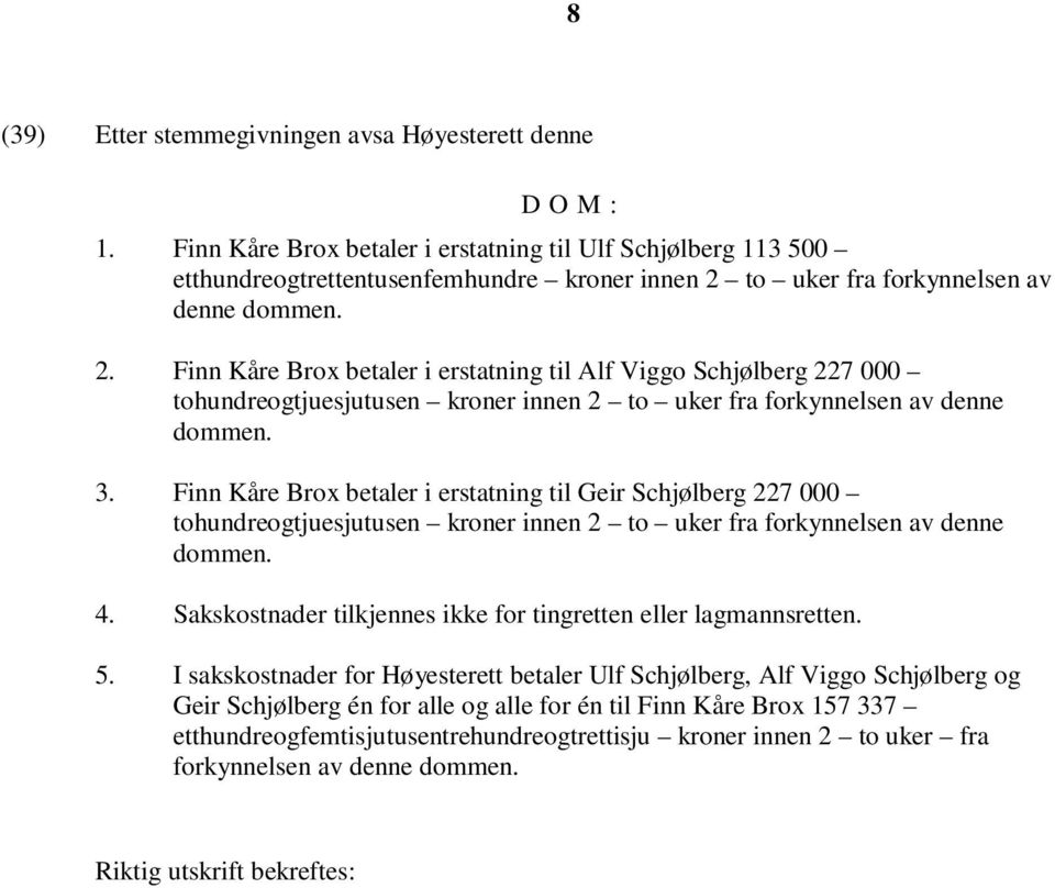 to uker fra forkynnelsen av denne dommen. 2. Finn Kåre Brox betaler i erstatning til Alf Viggo Schjølberg 227 000 tohundreogtjuesjutusen kroner innen 2 to uker fra forkynnelsen av denne dommen. 3.