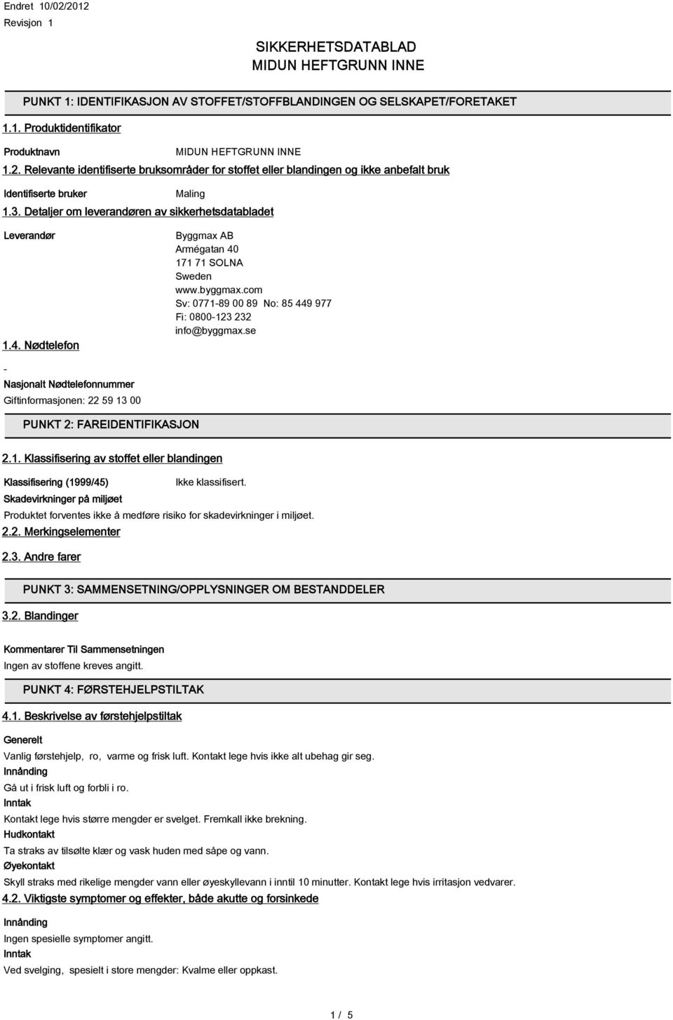 com Sv: 0771-89 00 89 No: 85 449 977 Fi: 0800-123 232 info@byggmax.se - Nasjonalt Nødtelefonnummer Giftinformasjonen: 22 59 13 00 PUNKT 2: FAREIDENTIFIKASJON 2.1. Klassifisering av stoffet eller blandingen Klassifisering (1999/45) Ikke klassifisert.