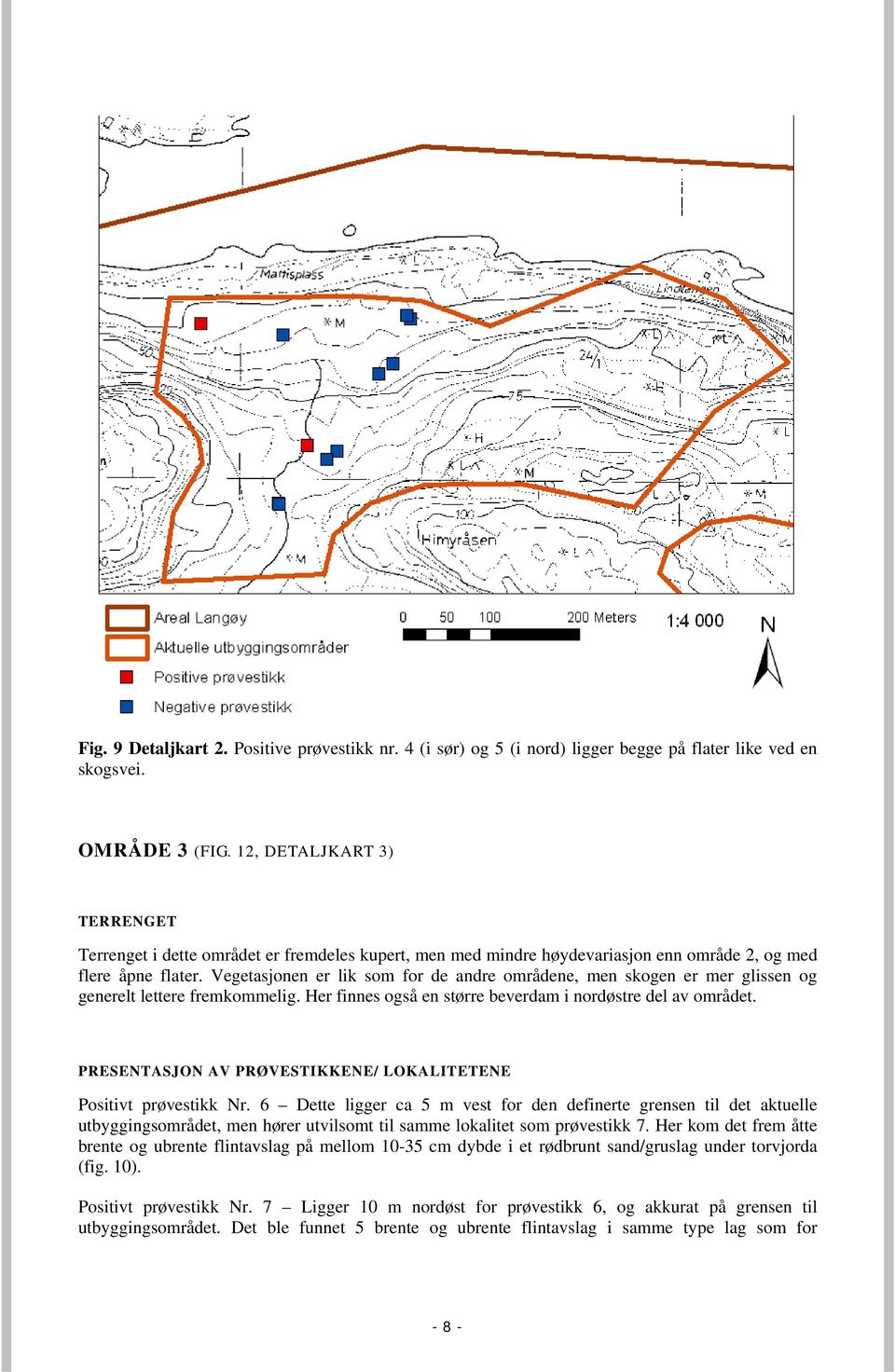 Vegetasjonen er lik som for de andre områdene, men skogen er mer glissen og generelt lettere fremkommelig. Her finnes også en større beverdam i nordøstre del av området.