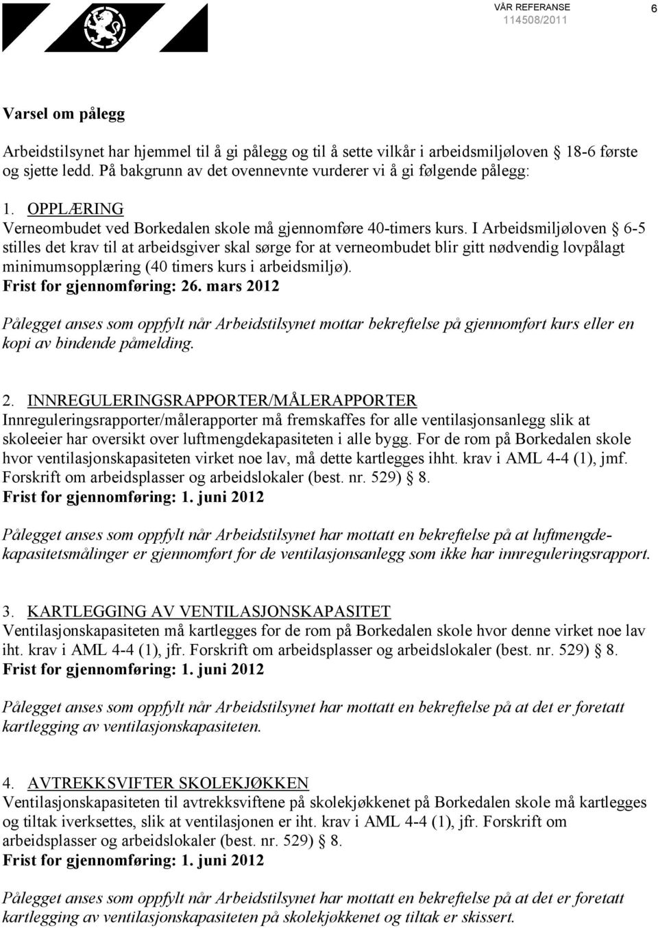 I Arbeidsmiljøloven 6-5 stilles det krav til at arbeidsgiver skal sørge for at verneombudet blir gitt nødvendig lovpålagt minimumsopplæring (40 timers kurs i arbeidsmiljø).