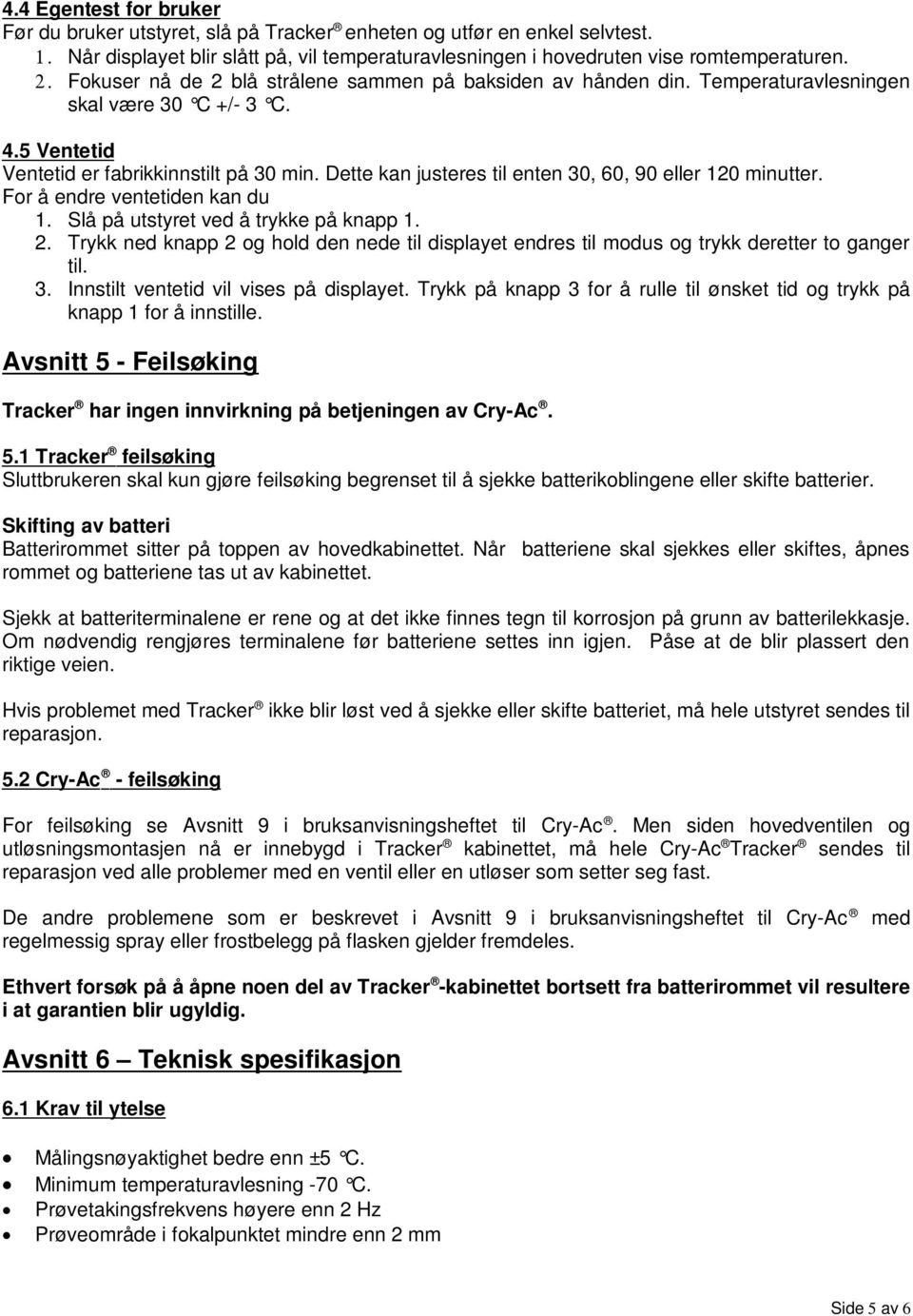 Dette kan justeres til enten 30, 60, 90 eller 120 minutter. For å endre ventetiden kan du 1. Slå på utstyret ved å trykke på knapp 1. 2.