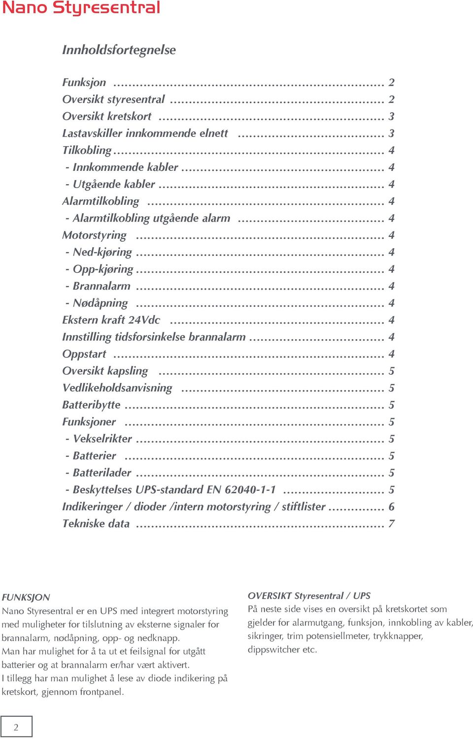 kapsling 5 Vedlikeholdsanvisning 5 Batteribytte 5 Funksjoner 5 - Vekselrikter 5 - Batterier 5 - Batterilader 5 - Beskyttelses UPS-standard EN 62040-1-1 5 Indikeringer / dioder /intern motorstyring /