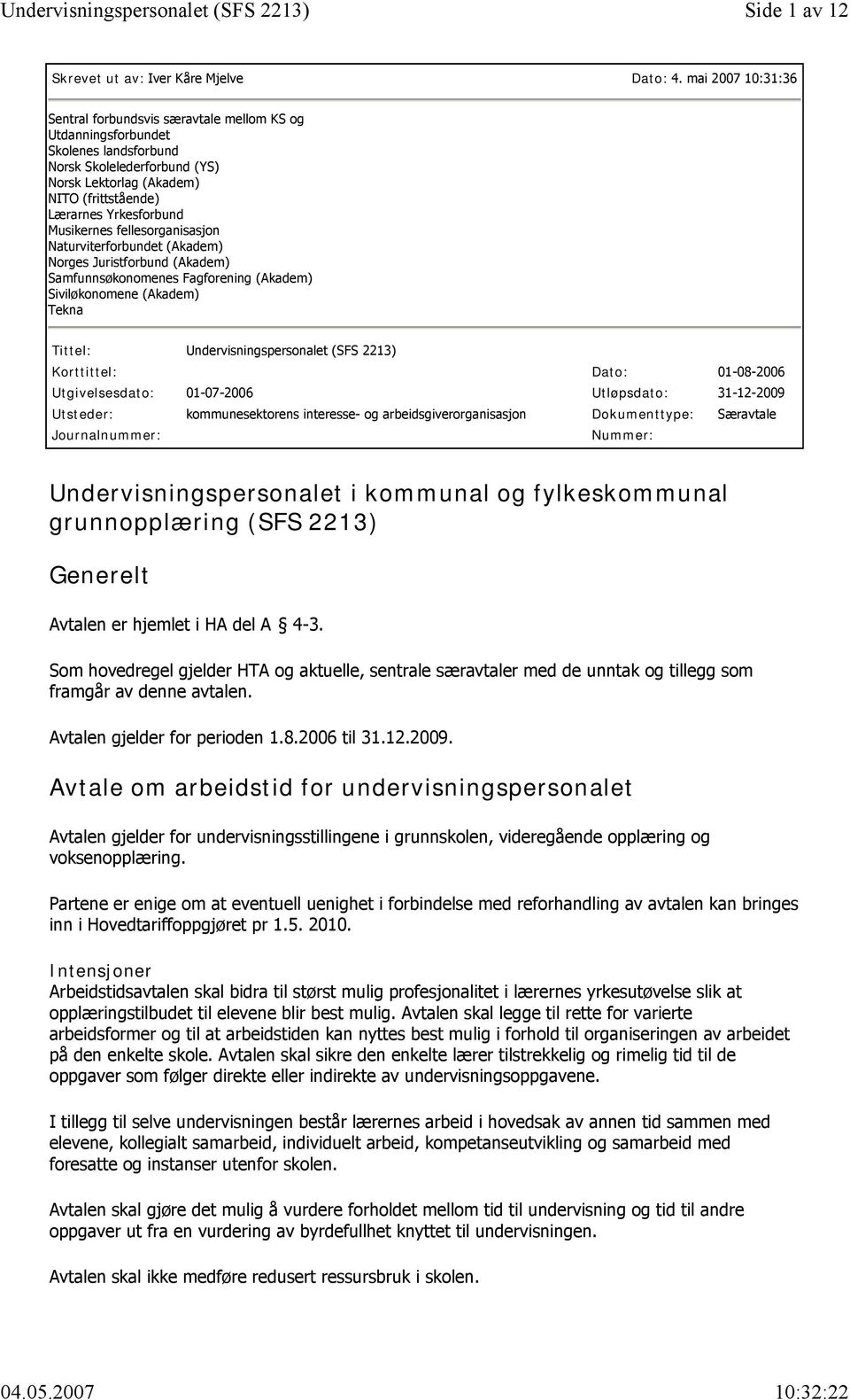 Musikernes fellesorganisasjon Naturviterforbundet (Akadem) Norges Juristforbund (Akadem) Samfunnsøkonomenes Fagforening (Akadem) Siviløkonomene (Akadem) Tekna Tittel: Undervisningspersonalet (SFS