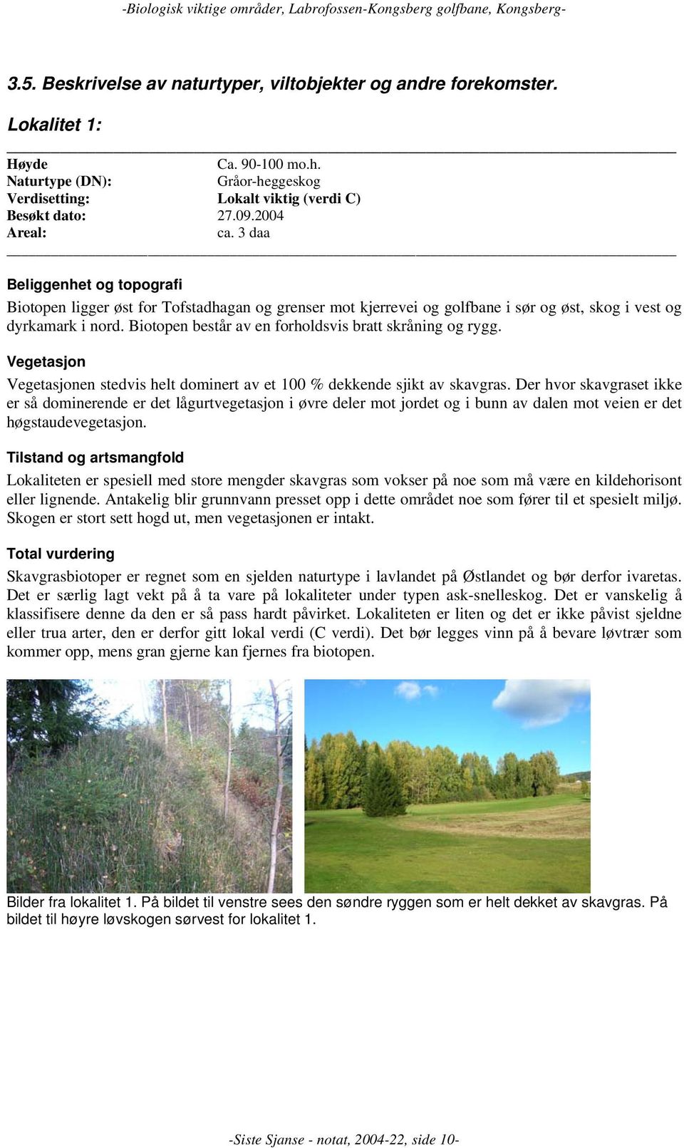 Biotopen består av en forholdsvis bratt skråning og rygg. Vegetasjon Vegetasjonen stedvis helt dominert av et 100 % dekkende sjikt av skavgras.