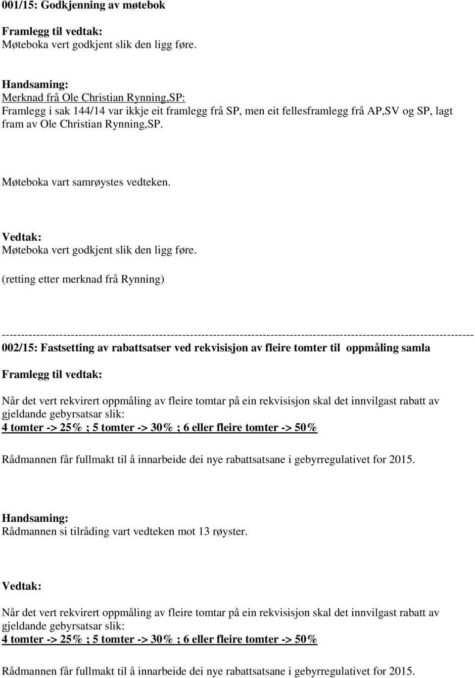 Møteboka vart samrøystes vedteken. Vedtak: Møteboka vert godkjent slik den ligg føre.