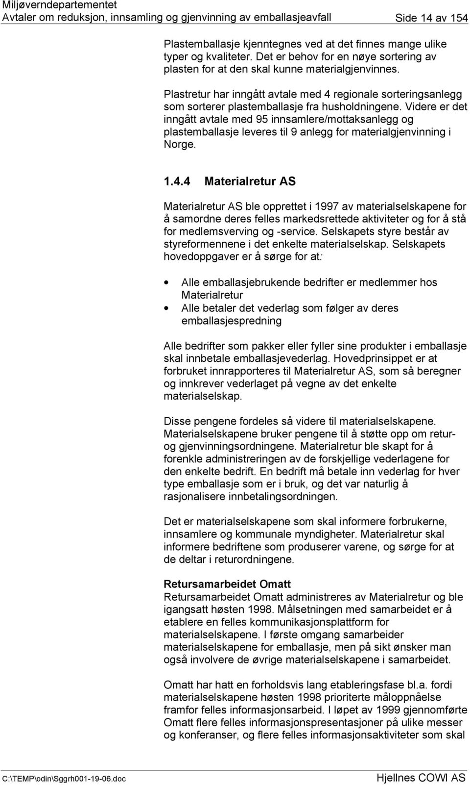 Videre er det inngått avtale med 95 innsamlere/mottaksanlegg og plastemballasje leveres til 9 anlegg for materialgjenvinning i Norge. 1.4.