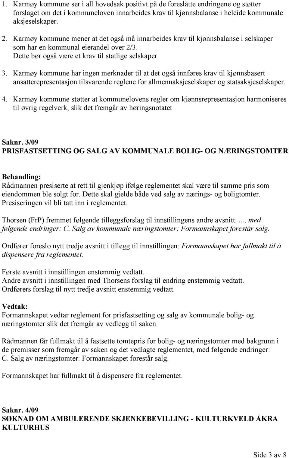 Karmøy kommune har ingen merknader til at det også innføres krav til kjønnsbasert ansatterepresentasjon tilsvarende reglene for allmennaksjeselskaper og statsaksjeselskaper. 4.