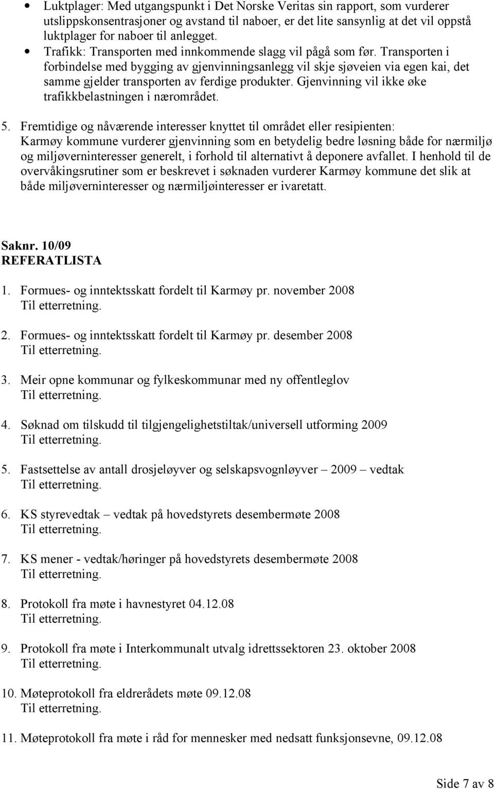 Transporten i forbindelse med bygging av gjenvinningsanlegg vil skje sjøveien via egen kai, det samme gjelder transporten av ferdige produkter.